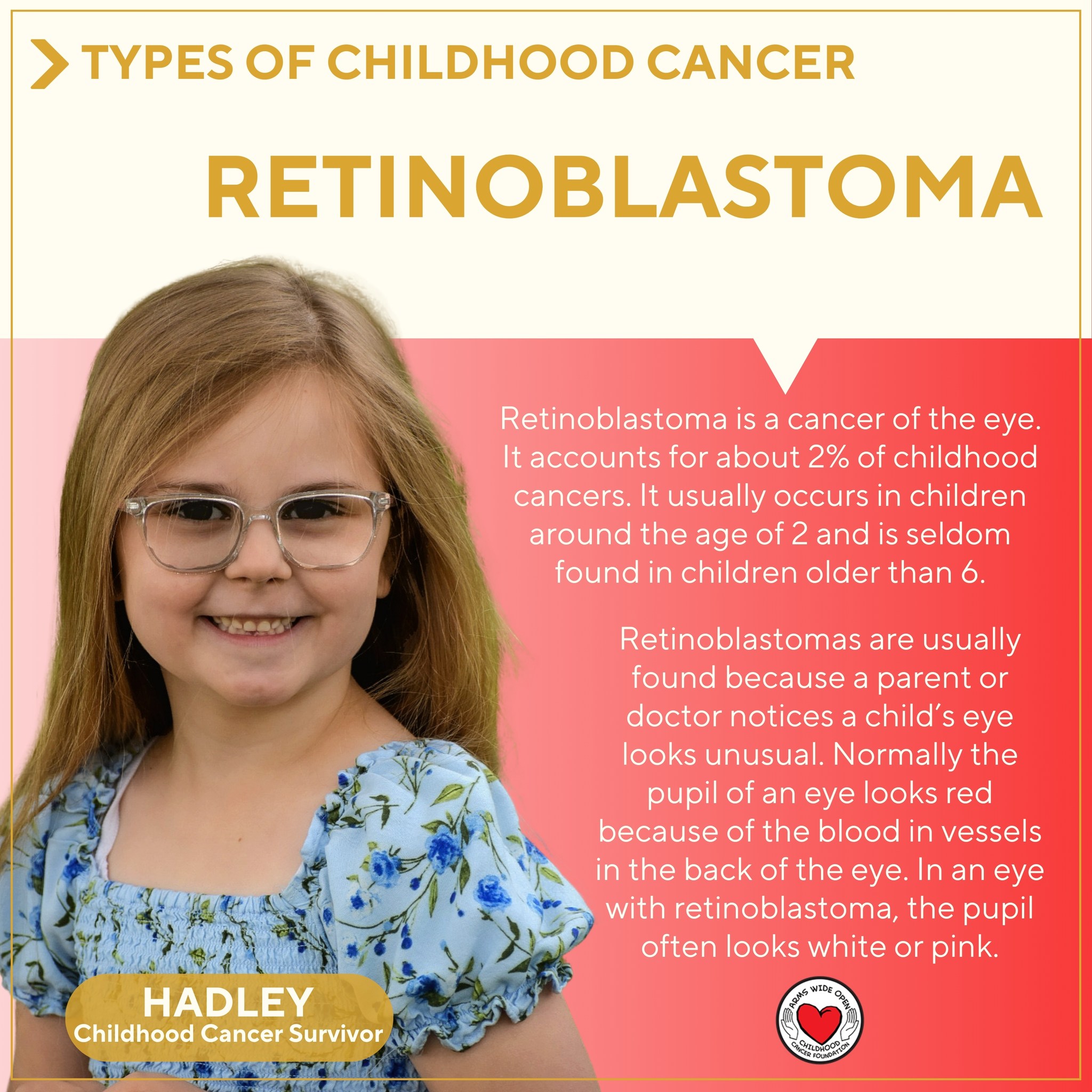 Did you know? There are many different types of childhood cancer, some more common than others.
Retinoblastoma is a cancer of the eye. It accounts for about 2% of childhood cancers. It usually occurs in children around the age of 2 and is seldom found in children older than 6.
Retinoblastomas are usually found because a parent or doctor notices a child’s eye looks unusual. Normally when you shine a light in a child’s eye (or take a flash picture), the pupil (the dark spot in the center of the eye) looks red because of the blood in vessels in the back of the eye. In an eye with retinoblastoma, the pupil often looks white or pink.
To learn more about the many types of childhood cancer, visit:
https://www.thetruth365.org/the-truth-365
Pictured is childhood cancer survivor, Hadley 🎗️