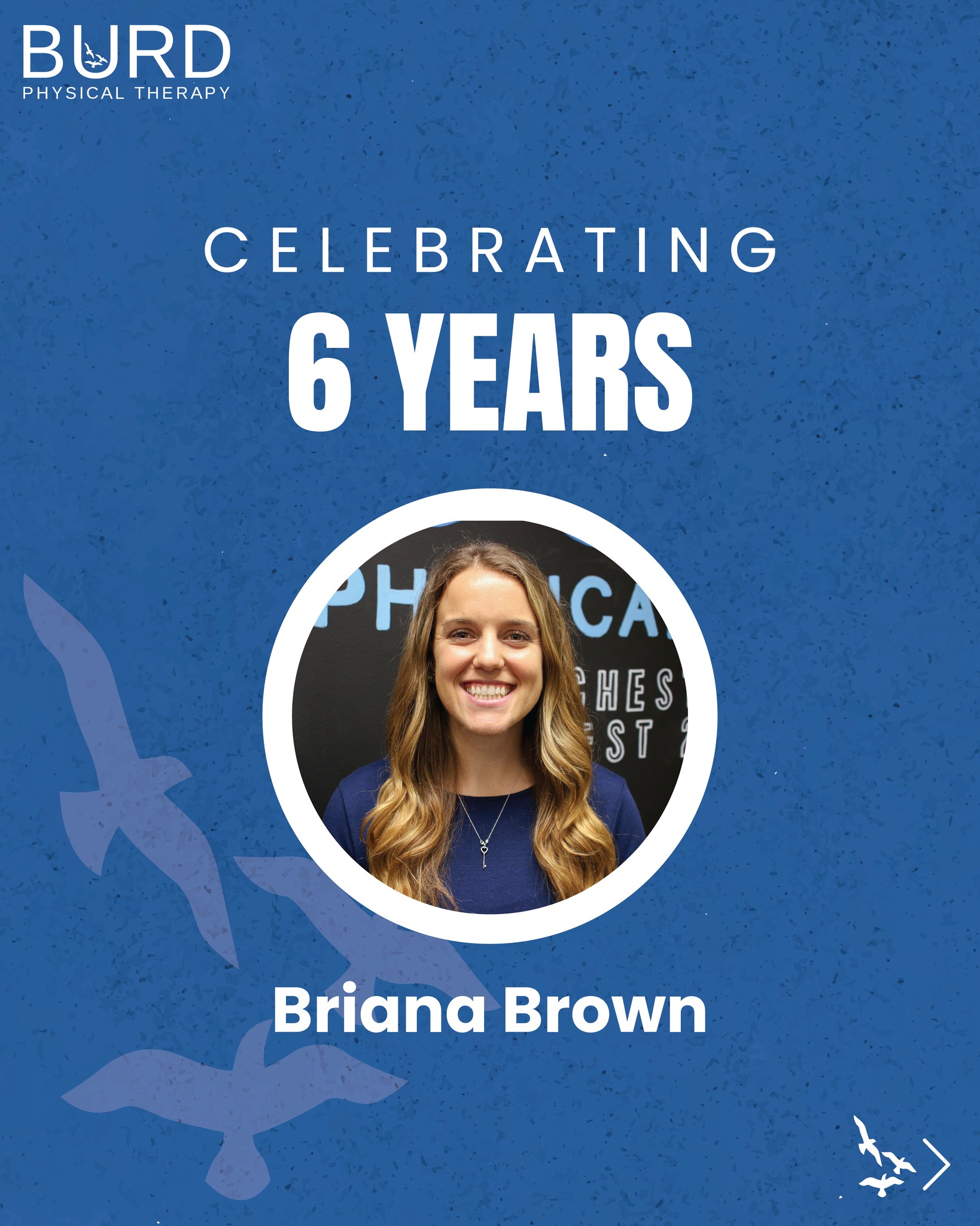 Congratulations Bri for six years at BURD PT! We are truly grateful for everything that you have done and do for each and every one of us here.