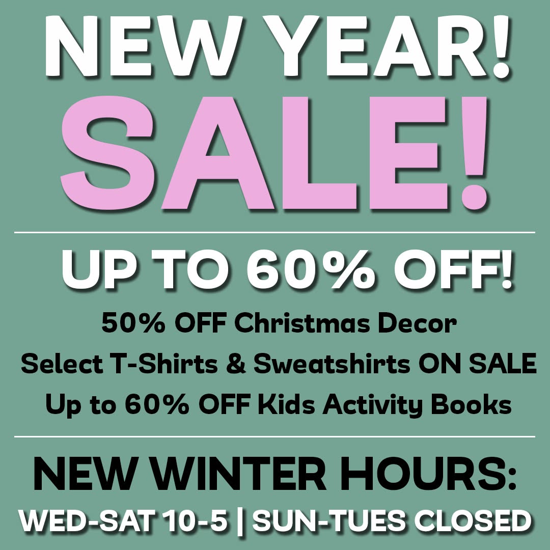It our January sale!
50% OFF Christmas Decor
Select T-Shirts ONLY $15
25% OFF Select Sweatshirts
Up to 60% OFF Kids Activity Books
Winter Hours: Wed-Sat 10-5, Sun-Tues Closed