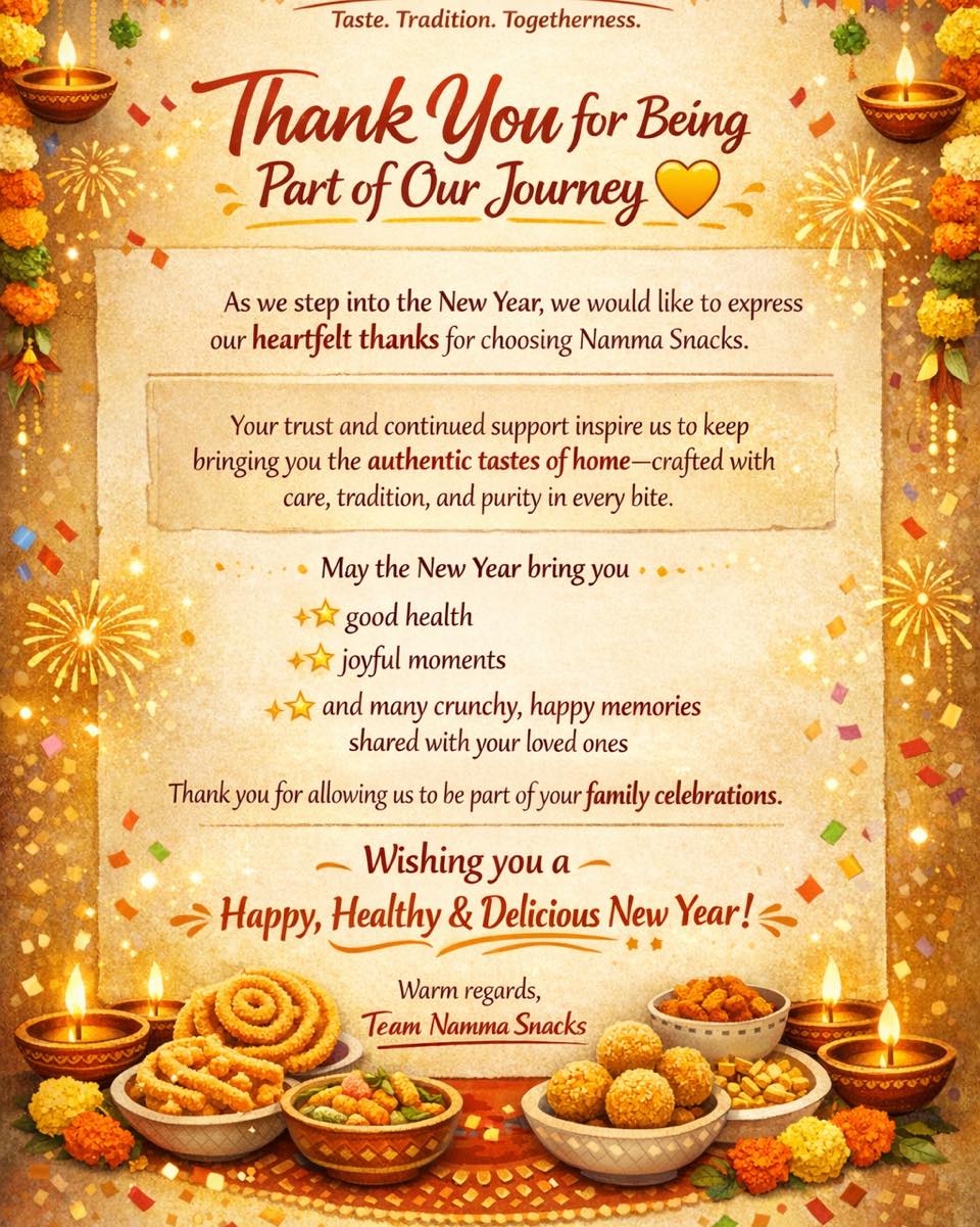 As the New Year begins, we want to say a heartfelt thank you for being part of the Namma Snacks family. 💛
Your love and support inspire us every day to bring you the authentic taste of home—made with care and tradition.
Wishing you and your loved ones a Happy, Healthy & Delicious New Year! 🎉
— Team Namma Snacks