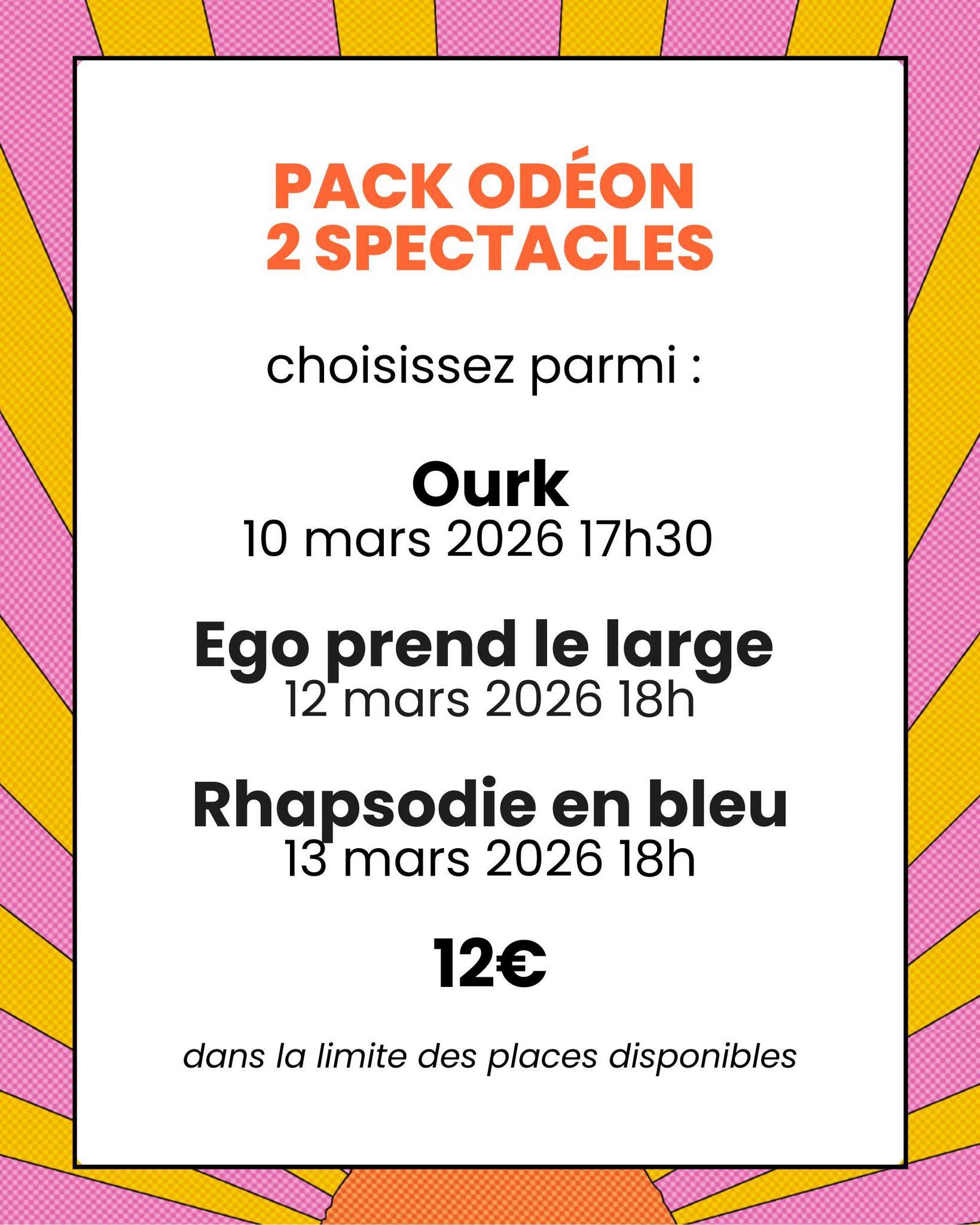 Nouvelle année, nouvelle offre ! 🙌
Profitez d'un pack de deux spectacles au prix de 12€ par personne, parmi les propositions suivantes :
⚡️ OURK - Blah Blah cie : mardi 10 mars à 17h30
🐋 Ego prend le large - David Delabrosse : jeudi 12 mars à 18h
🌊 Rhapsodie en Bleu - Cie Idyle : vendredi 13 mars à 18h
🎫 Billetterie : en bio
Le plus dur reste de faire un choix 😉