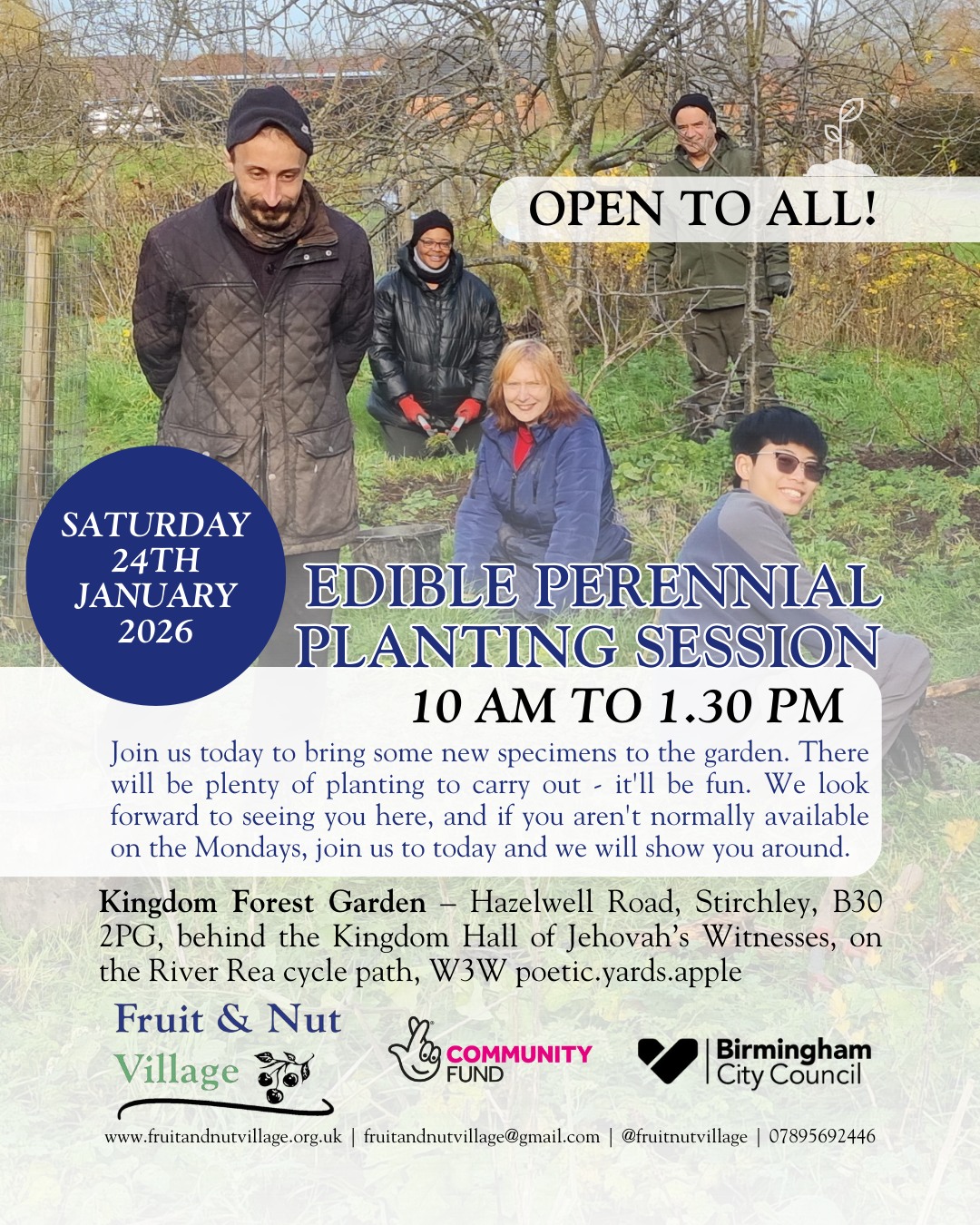 Edible Perennial Planting Session
Saturday 24th January 2026 | 10 am to 1.30 pm
Join us today to bring some new #specimens to the garden. There will be plenty of #planting to carry out - it'll be fun. We look forward to seeing you here, and if you aren't normally available on the Mondays for Start The Week, join us to today and we will show you around. Open to all!
Kingdom Forest Garden – Hazelwell Road, #Stirchley, B30 2PG, behind the Kingdom Hall of Jehovah’s Witnesses, on the River Rea cycle path, W3W poetic.yards.apple