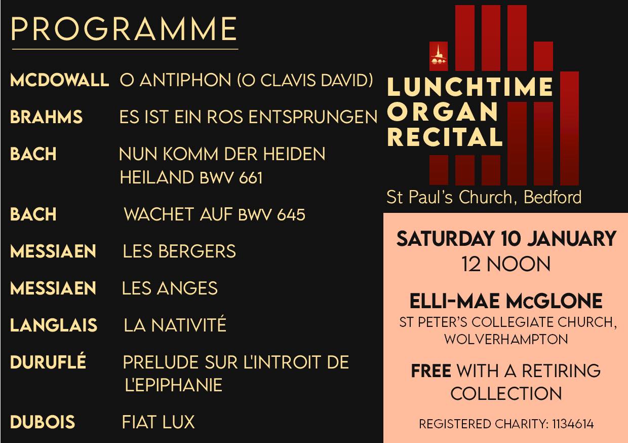 We hope you have all had a joyous Christmas and we wish you a Happy New Year!
St Paul’s is delighted to welcome everyone back to our music recital series which begins again this Saturday (10th January) with an Organ Recital at 12 noon being given by Elli-Mae McGlone. Elli-Mae is currently an MMus Choral Conducting student at the Royal
Birmingham Conservatoire where she was awarded her BMus (Hons) degree at RBC last summer, studying organ performance under Daniel Moult and Nicholas Wearne. She also regularly accompanies the choirs of St Peter’s Collegiate Church, Wolverhampton, where she is Assistant Organist.
Saturday’s programme includes works for organ by French composers Messiaen, Langlais, Duruflé and Dubois as well as Cecilia McDowall’s majestic O Antiphon (O Clavis David) and other seasonal pieces.
All are welcome at our recitals, which remain free to attend with a retiring collection, suggested minimum donation £5. Proceeds, after musicians expenses go St Paul’s church fund.
Our Spring Term programme is available to collect in church, and we’re currently updating our website and with details of what’s on in church. Check our Facebook and Instagram pages weekly, and see details of Saturday organ recitals at: www.organrecitals .co.uk.
The St Paul’s Concert Team
(Registered Charity Number 1134614)