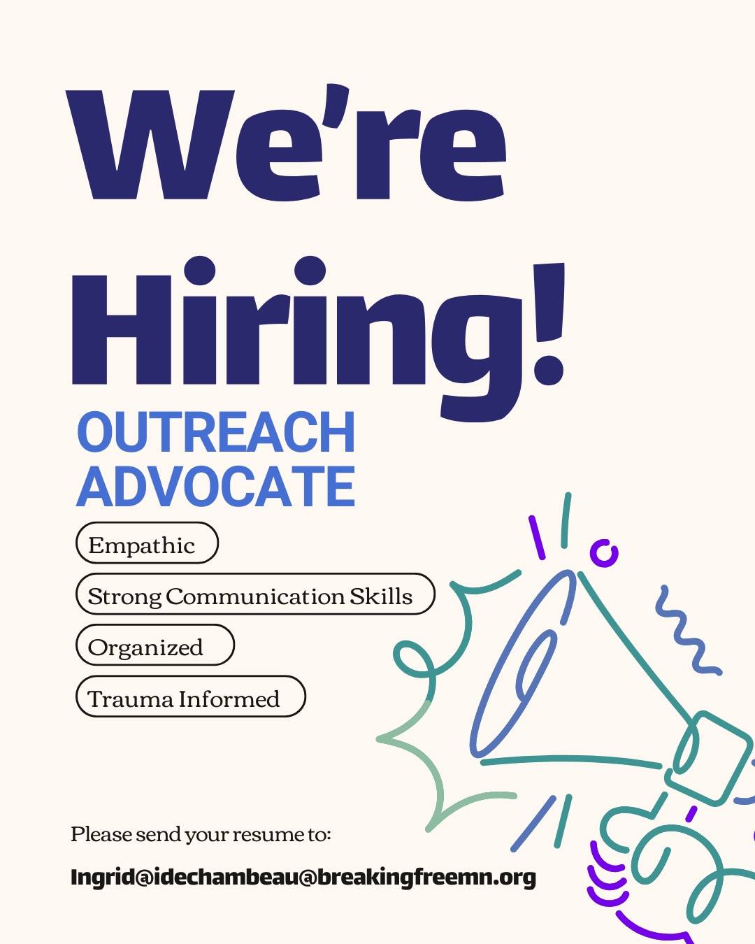 We’re hiring an Outreach Advocate.
This role focuses on community outreach, education, and direct engagement with individuals who may be at risk of or experiencing sex trafficking. Outreach Advocates build trust-based relationships, provide trauma-informed support, and help connect individuals to housing, advocacy, and other essential resources.
The Outreach Advocate works closely with community partners, participates in trainings and presentations, and collaborates internally to strengthen prevention efforts and coordinated responses. This position requires empathy, strong communication skills, cultural humility, and a commitment to survivor-centered care.
A college degree is valued but not required. Outreach experience, and commitment to ongoing learning are essential.
Interested applicants can email a resume to idechambeau@breakingfreemn.org, or learn more about the position on our LinkedIn – @ Breaking Free.
#NowHiring #OutreachAdvocate #BreakingFreeMN #NonprofitJobs #CommunityOutreach #SurvivorCentered #HumanTraffickingPrevention