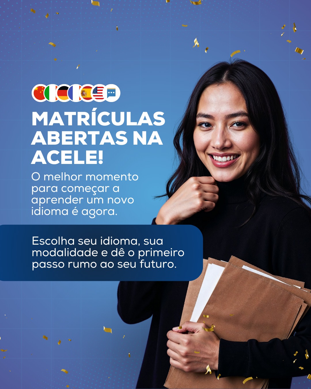 Chegou a hora de investir em você.
Na ACELE, você escolhe o idioma, a modalidade e começa a aprender de forma prática, sem enrolação e com acompanhamento de verdade.
Quem decide agora, sai na frente.
Vem começar com a gente.
#Acele #MatrículasAbertas #CursosDeIdiomas #InvistaEmVocê #Idiomas #ComeceAgora
