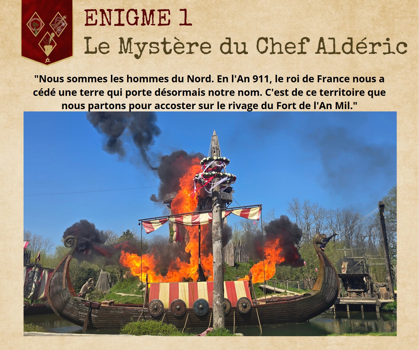 🗝️ 𝐄𝐒𝐂𝐀𝐏𝐄 𝐆𝐀𝐌𝐄 𝐉𝐃𝐋 - 𝐂𝐇𝐀𝐏𝐈𝐓𝐑𝐄 𝟏 : 𝐋𝐞 𝐌𝐲𝐬𝐭𝐞̀𝐫𝐞 𝐝𝐮 𝐂𝐡𝐞𝐟 𝐀𝐥𝐝𝐞́𝐫𝐢𝐜 ⚔️
L'aventure commence aujourd'hui ! Un manuscrit oublié a été retrouvé dans les réserves du Jardin des Légendes. Pour l'ouvrir, vous devrez voyager à travers les époques.
📜 𝑽𝑶𝑻𝑹𝑬 𝑴𝑰𝑺𝑺𝑰𝑶𝑵 : Trouvez le premier mot-clé. Il s'agit du nom de la région d'origine des guerriers du spectacle des Vikings.
🚩 RÈGLES DU JEU : 1️⃣ Ne donnez PAS la réponse en commentaire (gardez le secret !). 2️⃣ Notez précieusement ce mot-clé sur un carnet. 3️⃣ Un nouveau chapitre sortira jeudi. 4️⃣ Le 8 février, nous publierons un Google Forms pour y mettre toutes vos réponses. Seuls ceux qui auront les 6 bons mots-clés pourront valider leur participation et tenter de gagner la surprise finale ! 🎁
Avez-vous trouvé ? Notez-le bien, et rendez-vous jeudi pour le Chapitre 2 au cœur du Moyen Âge ! 🏰
#EscapeGameJDL #PuyduFou #Vikings #Histoire #JardindesLégendes #Saison2026