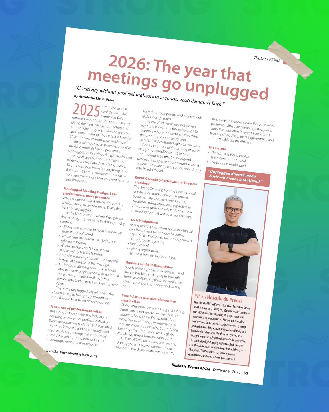 2026 isn’t louder.
It’s smarter.
And it’s unplugged.
At STRONG, we’ve seen the industry shift after a year of noise, gimmicks and overload, meetings are finally growing up.
In his latest feature with Business Events Africa, Herkie unpacks what “unplugged” truly means for the future of meetings and business events, and why intentionality is leading the way in 2026.
Here are three truths shaping the year ahead:
• Unplugged doesn’t mean basic, it means intentional.
• Trust is the new currency. Attention is scarce. Value is everything.
• Professionalism, sustainability and human connection are no longer optional - they’re the standard.
If you work in events, conferences, experiences or leadership spaces, this is essential reading.
👉 Explore the full article in the latest Business Events Africa edition for expert forecasts, trend insights and forward-thinking perspectives shaping the future of meetings.