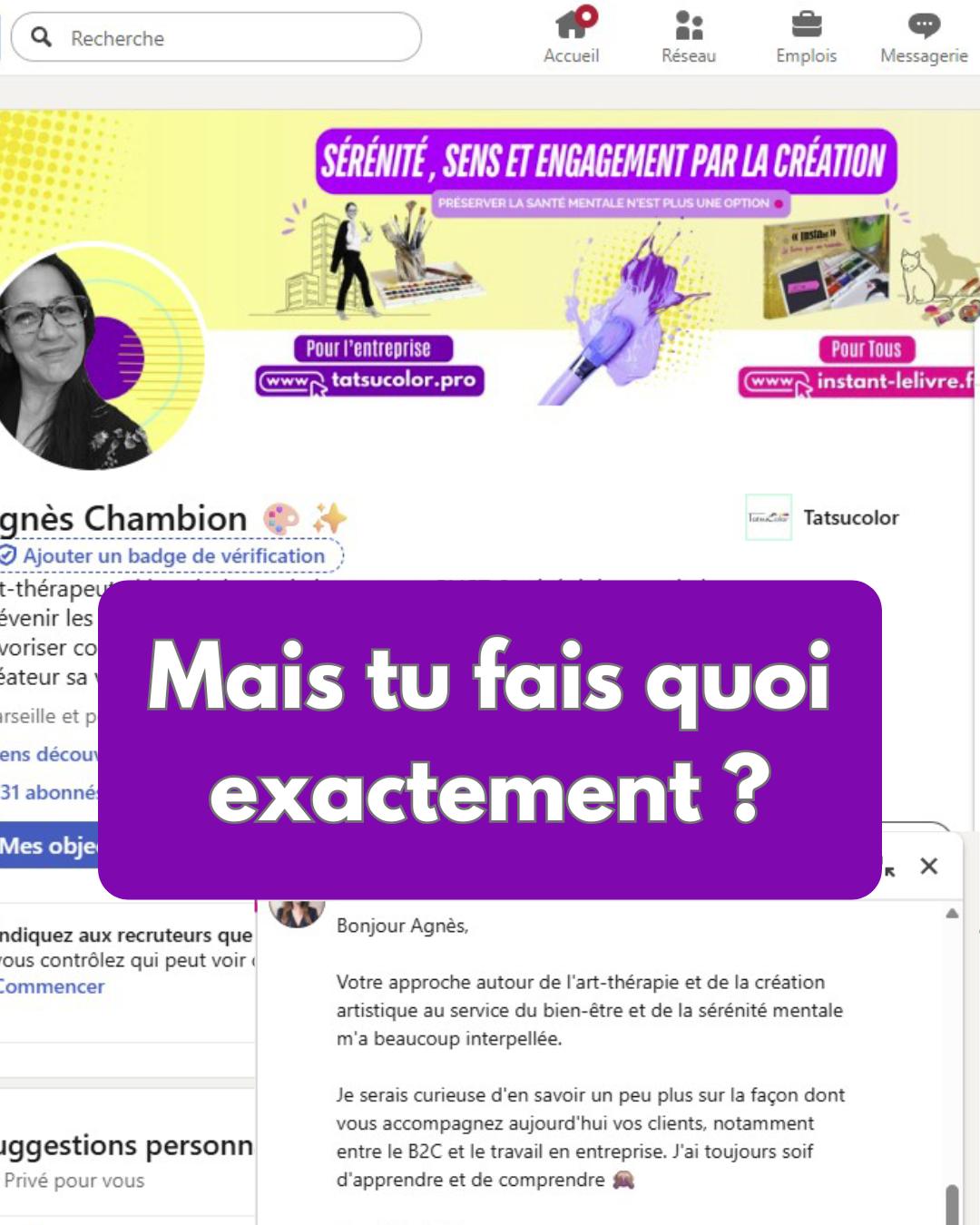 On me pose souvent cette question.
Bonjour,
Merci beaucoup pour votre message et votre intérêt pour mon approche.
Mon accompagnement s’articule aujourd’hui autour de deux espaces complémentaires, pensés pour répondre à des enjeux à la fois humains et organisationnels.
@Tatsucolor s’adresse au monde de l’entreprise. J’y conçois et anime des ateliers d’accompagnement par la création artistique à destination des dirigeants, managers et collaborateurs, autour de thématiques telles que la santé mentale au travail, la qualité des relations professionnelles, l’engagement, le sens et la capacité d’agir. La création artistique est utilisée comme un outil expérientiel, accessible à tous, qui favorise la prise de recul, la cohésion d’équipe et l’expression de leviers souvent difficiles à verbaliser dans les dispositifs classiques. Ces ateliers s’inscrivent dans une logique de QVT, de prévention des risques psychosociaux et de renforcement de la marque employeur.
@INSTANT - Le livre qui me raconte est dédié au B2C. J’y accompagne des individus dans des moments de transition, de deuil, de fatigue émotionnelle ou de quête de sens. La création (peinture, collage, écriture) y est un support pour se reconnecter à soi, déposer ce qui ne trouve pas toujours de mots et faire émerger des ressources internes, dans un cadre sensible et sécurisant.
La passerelle entre les deux est un élément clé de mon approche. Les ateliers menés en entreprise s’appuient notamment sur le livre "Instant", qui permet d’identifier des ressources, des freins ou des besoins à la fois professionnels et personnels. Lorsque cela fait sens pour le collaborateur, ce travail peut être prolongé à titre individuel, favorisant une meilleure intégration des prises de conscience et un impact durable sur l’engagement et la qualité de présence au travail. Le collaborateur passe ainsi de l’univers Tatsucolor à Instant-le livre qui me raconte.
Je serais ravie d’échanger avec vous sur la manière dont ces dispositifs peuvent s’intégrer concrètement à des démarches RH, de QVCT et de RSE.
Bien cordialement,
Agnès Chambion
#SantéMentale #Prévention #RisquesPsychosociaux #PriseDeConscience