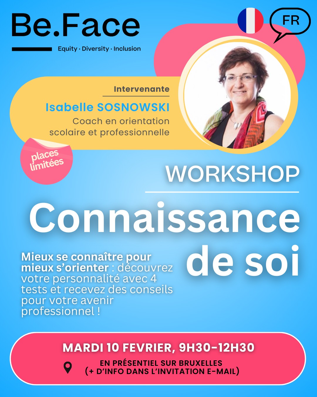 🎯 Workshop : Connaissance de Soi
👤 Animé par Isabelle Sosnowski
Coach en orientation scolaire et professionnelle chez
Be.Face
✨ Libère ton potentiel !
Viens développer une meilleure compréhension de
toi-même et renforcer ta confiance.
💡 Découvre des techniques concrètes pour surmonter
les doutes et avancer vers tes objectifs perso & pro.
📌 Au programme :
✔️ Affirmation de soi
✔️ Méthodologie pour atteindre ses buts
✔️ Outils pour dépasser les blocages
🧠 Un moment pour toi, pour te recentrer et te projeter
avec clarté.
📅 Mardi 10 février 2026 de 9h30 à 12h30
📩 Les infos pratiques et le lien d’inscription te seront envoyés par mail.
🔗 Garde un œil sur ta boîte mail pour t’inscrire
#Workshop #ConfianceEnSoi
#DéveloppementPersonnel #Objectifs #Mentorat
#BeFace