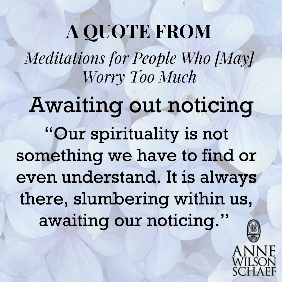 Our spirituality is not something we have to find or even understand. It is always there, slumbering within us, awaiting our noticing. #livinginprocess #Worry #spiritualgrowth #spiritualawakening #spirituality #noticing