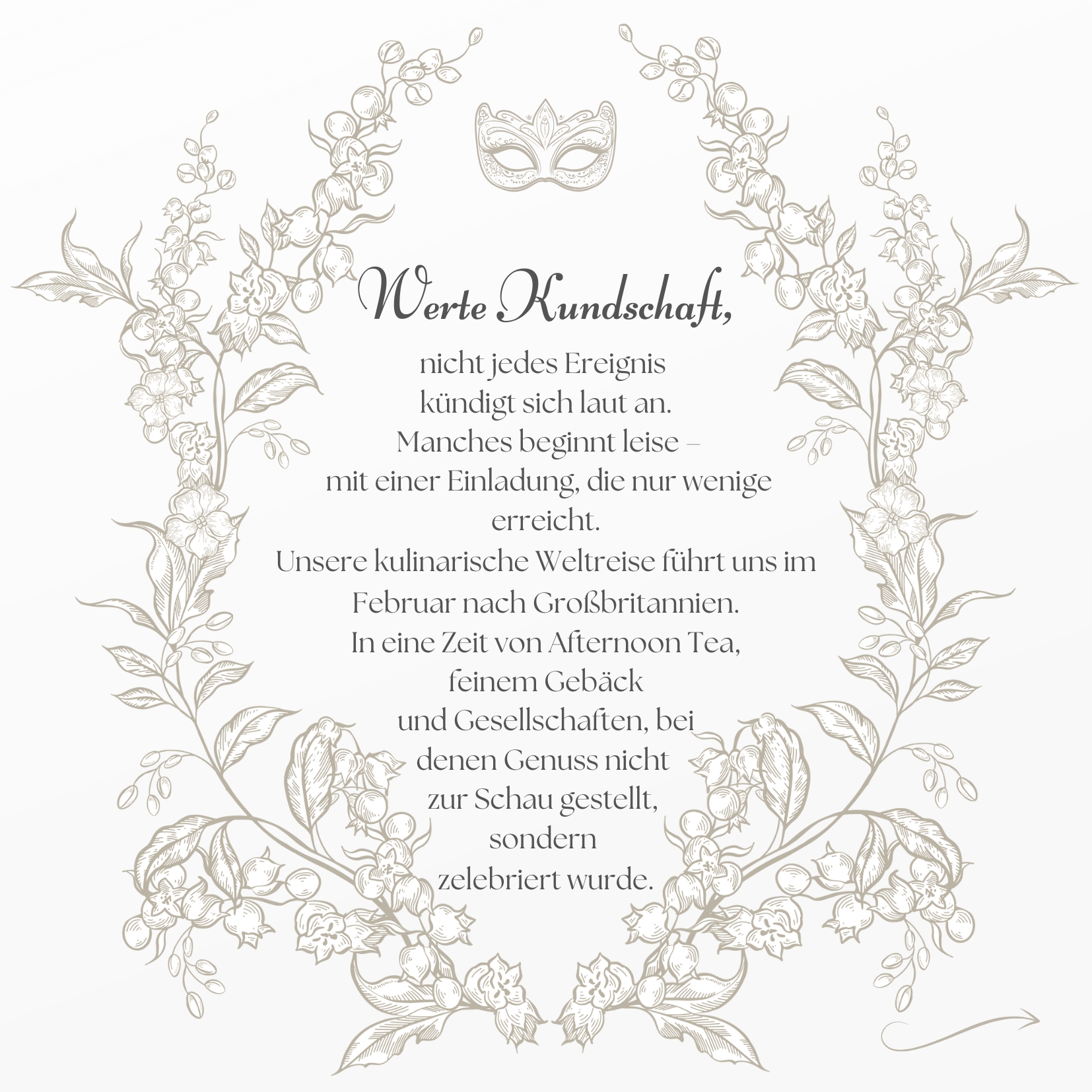 Meine werten Damen und Herren der feinen Genussgesellschaft,
manches Ereignis kündigt sich nicht laut an… es beginnt mit einer Einladung. 🕯️✨
Unsere kulinarische Weltreise führt uns im Februar nach Großbritannien – in eine Zeit von Afternoon-Tea, zartem Gebäck und stilvollen Gesellschaften, in denen Genuss nicht gezeigt, sondern zelebriert wurde. 🍰
Mit dieser Botschaft öffnen wir für einen ausgewählten Kreis den exklusiven Vorverkauf unserer
Victorian Tea-Time Box – einer Box voller britischer Klassiker, inspiriert von einer Epoche voller Eleganz und Geheimnisse. 🎭☕
Noch bleibt manches verborgen… doch eines ist gewiss:
Wenn sich am Donnerstag, den 29.01.2026, die Türen zu einem neuen Kapitel öffnen, wird der passende Genuss bereits auf Sie warten.
Folgen Sie dem geheimen Pfad in unseren Onlineshop www.itisacake.de, entschlüsseln Sie das Codewort (10% Rabatt) und sichern Sie sich Ihren Platz bei diesem genussvollen Ereignis. 🤍
Mit ausgesuchter Hochachtung,
Ihre Julia
#AfternoonTea #VictorianVibes #TeaTimeBox #PatisserieLiebe #Itzehoe #Heiligenstedten #SchleswigHolstein #FeinePatisserie #Genussmomente #ItsACake