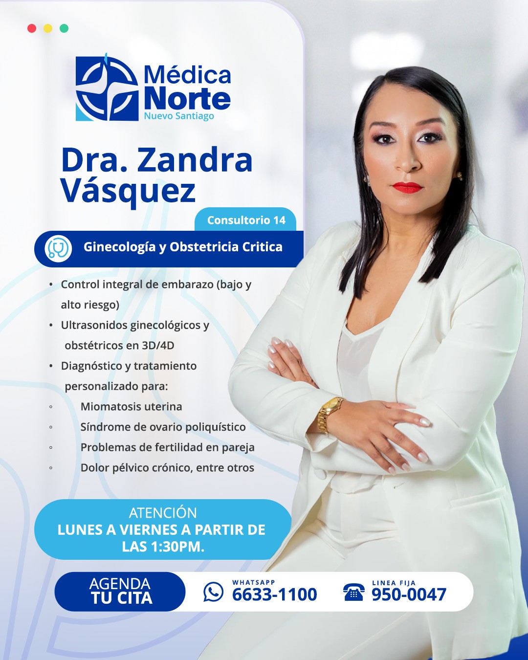 La salud femenina requiere criterio médico, experiencia y una guía clara en cada etapa.
En Médica Norte te atiende la Dra. Zandra Vásquez, especialista en ginecología y obstetricia, ofreciendo una atención integral y personalizada para el cuidado de la mujer.
Desde el control del embarazo hasta la evaluación y tratamiento de condiciones ginecológicas, cada consulta se enfoca en orientar, acompañar y tomar decisiones médicas informadas, siempre pensando en tu bienestar.
📲 Agenda tu cita: 6633-1100
☎️ Línea fija: 950-0047
📍 Médica Norte – Consultorio 14