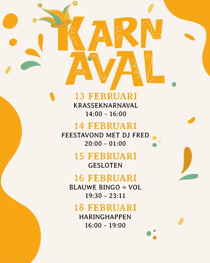 Karnaval 2026🎊
Karnaval staat voor de deur en we hebben weer een gezellig programma!
Vrijdag 13 februari:
KRASSEKNARNAVAL
14:00 tot 16:00🟠55+🟠aansluitend boerenkool en een toetje á €10,-
Zaterdag 14 februari:
FEESTAVOND MET DJ FRED
20:00 tot 01:00🟠18+🟠legitimatie en verkleedkleding verplicht
Zondag 15 februari:
GESLOTEN
Maandag 16 februari:
BLAUWE BINGO! = VOL
19:30 tot 23:11🟠18+🟠legitimatie verplicht
Woensdag 18 februari:
HARINGHAPPEN
16:00 - 19:00