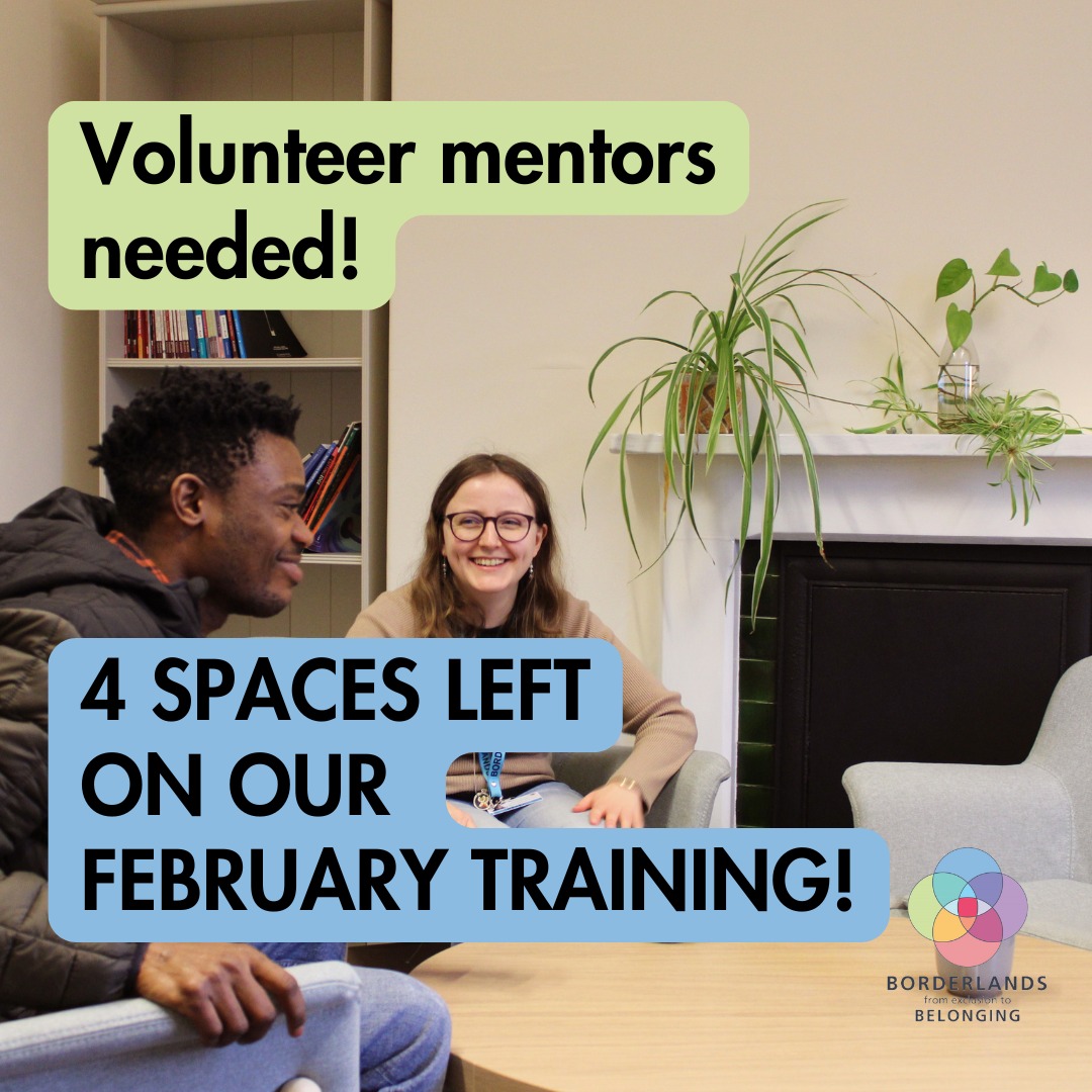 We have four spaces left on our up and coming volunteer mentor programme at Borderlands! Deadline to apply on Monday!
“Do it. Definitely do it! If you have the capacity and interest in supporting other people. You get loads of support. And don’t worry if you don’t really know anything about asylum or refugees, because you learn everything. If you have an interest in people, that’s all you need. If you’re really busy, this is a really good one to fit in around your life. I’ve had four mentees and still in touch with most of them.” - Borderlands Mentor
Bristol-based, 1–2 hours a week
Apply here: https://forms.office.com/Pages/ResponsePage.aspx?id=n8x9SrJg8UuYlKXnJoV_5C-vW3cx9q5IupFypif0W9NURTlSNzk2SU5LOUZaSzJSNDNISlFaVVhBMC4u