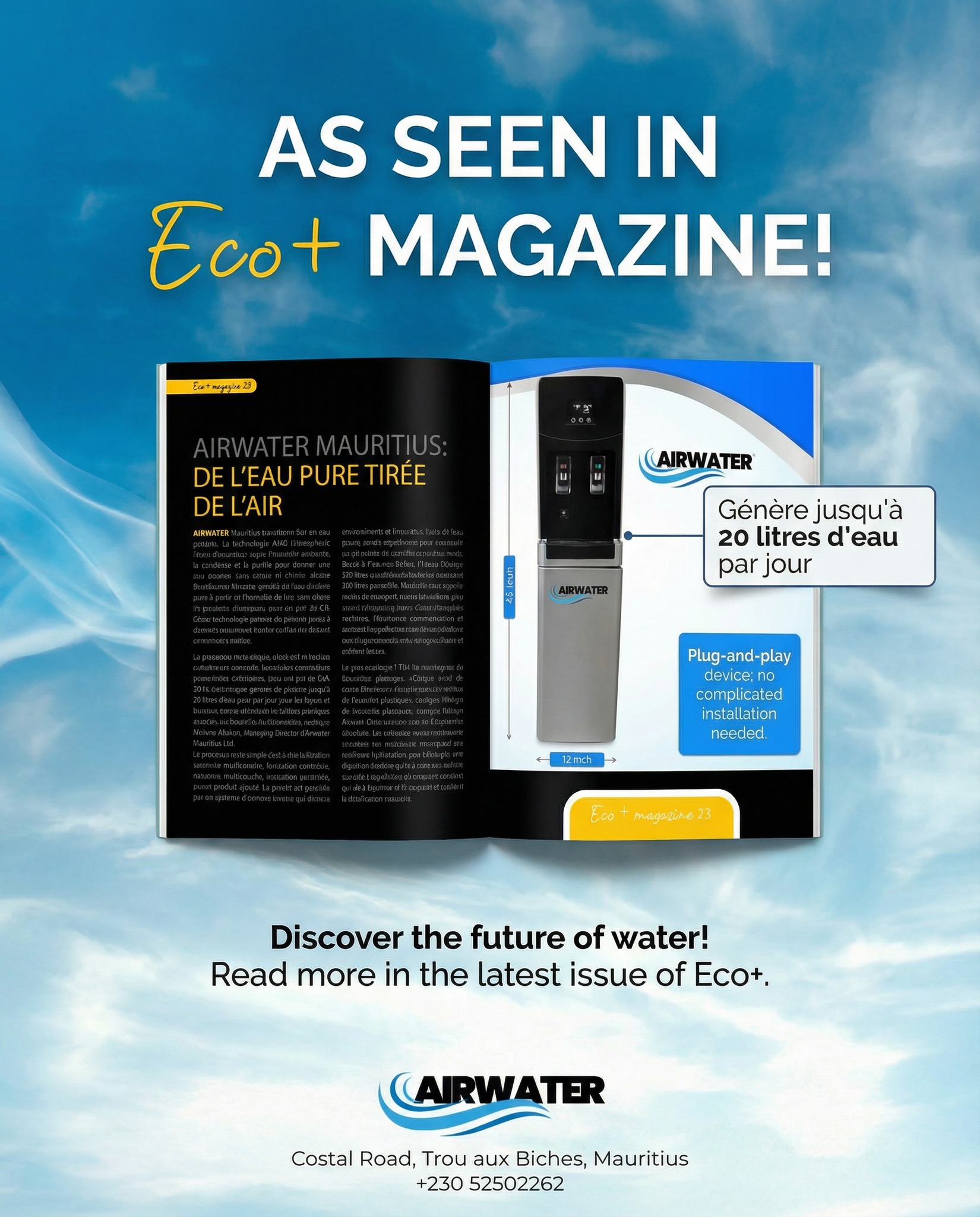 💧 Featured in Magazine Eco+!
Check out the latest edition to discover our AirWater Dispenser – pure drinking water made from air. No more heavy water cylinders to transport! 🌊
Get your copy today and see how we're making Island Water from air. ✨
#AirWater #WaterFromAir #MagazineEcoPlus #SustainableLiving #Mauritius #EcoFriendly #IslandWater