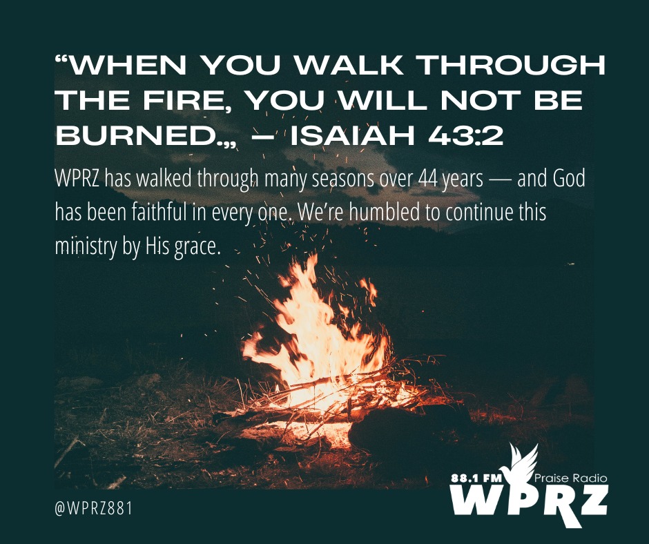 WPRZ has walked through many seasons over 44 years — and God has been faithful in every one. We’re humbled to continue this ministry by His grace.
“When you walk through the fire, you will not be burned.” — Isaiah 43:2