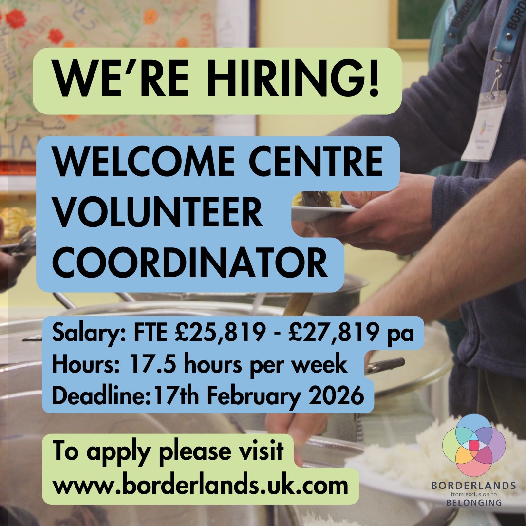 We’re excited to announce we are recruiting a Welcome Centre Volunteer Coordinator.
At Borderlands, our volunteers are the heart of our organisation. They show up every week to support people seeking sanctuary, offering warmth, care and solidarity in our Welcome Centre.
We’re looking for someone who is passionate about people and community, and who can nurture and grow our incredible volunteer team. This is a brilliant opportunity to shape a role that puts volunteers at the centre of our work. The Welcome Centre Volunteer Coordinator will be responsible for recruiting, supporting and managing our team of volunteers to help deliver Borderlands work with people seeking asylum and refuge.
Deadline to apply: 12:00pm, Tuesday 17th February
Does this sound like you?
To apply please visit the link in our bio!
#CharityJobs #BristolJobs #VolunteerCoordinator #RefugeeSupport #AsylumMatters #JoinOurTeam #BorderlandsBristol