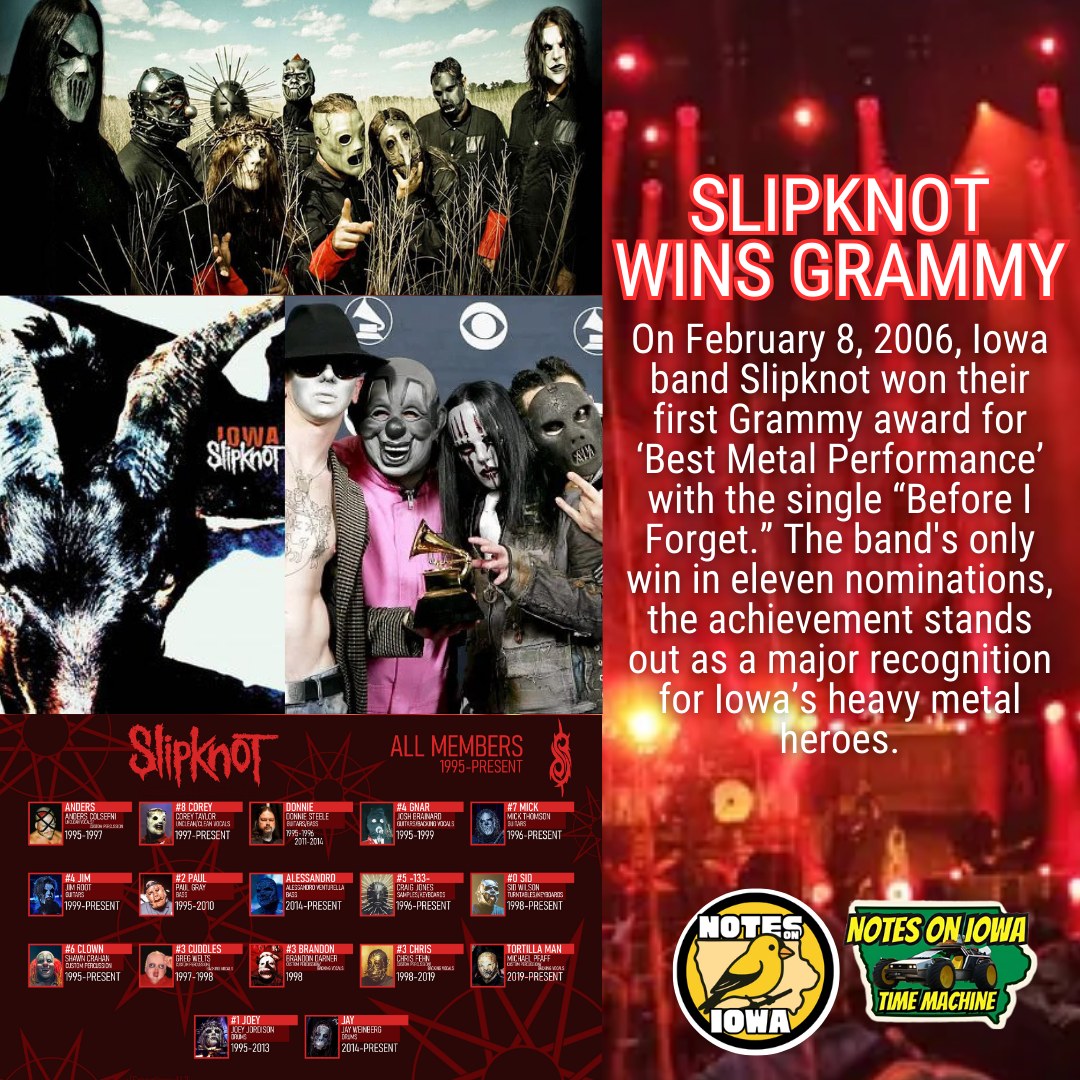 Iowa Time Machine ⏰: On February 8, 2006, Iowa band Slipknot won their first Grammy award for ‘Best Metal Performance’ with the single “Before I Forget.” The band's only win in eleven nominations, the achievement stands out as a major recognition for Iowa’s heavy metal heroes.
Joey Jordison, a gifted drummer and songwriter for both Slipknot and Murderdolls, started hammering away at the drums at the age of eight. A performer with various acts early in his career, including Des Moines thrash metal band Modifidious, in the summer of 1995, Jordison joined a group called the Pale Ones.
Debuting as a six-member act called Meld on December 4, 1995, the band schemed toward success while Jordison manned the graveyard shift at a Des Moines Sinclair station. In late 1995, the band changed names for a final time, settling on Slipknot, and self-financed their debut album “Mate. Feed. Kill. Repeat.” on October 31, 1996, to critical acclaim and commercial success.
The band described the time working on “Iowa” as difficult, as pressures to build on their initial success created tension. Working at Sound City and Sound Image Studios in Los Angeles with producer Ross Robinson, the album featured a more technical edge than their first release. Featuring an opening track paying homage to their home area code (515), the band kicked off the “Iowa World Tour” in late August 2001 to promote the record. #Iowa #History #OTD #Music #Metal