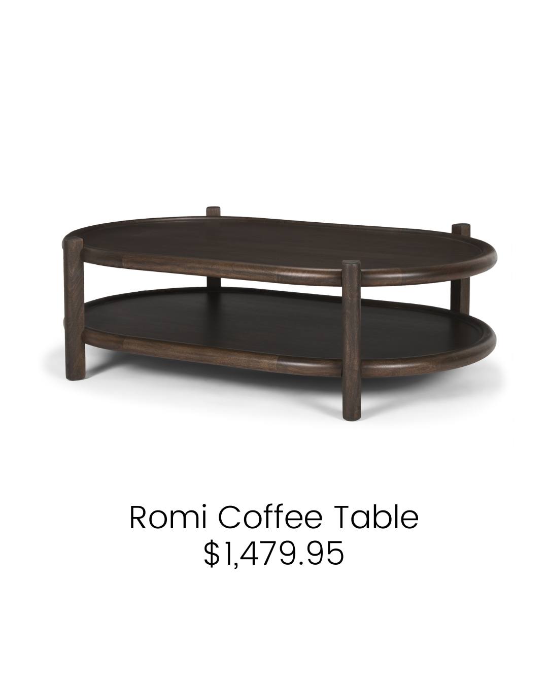 ROMI COFFEE TABLE | $1,479.95
A stunning piece crafted from mango wood with a rich, dark brown stain finish. It features a unique design with a curved rim surrounding both the oval tabletop and bottom shelf, adding a touch of sophistication to the classic look. The dual-tiered structure offers plenty of space for displaying decorations or storing items. With rounded legs for a hint of elegance, this coffee table is both functional and stylish.