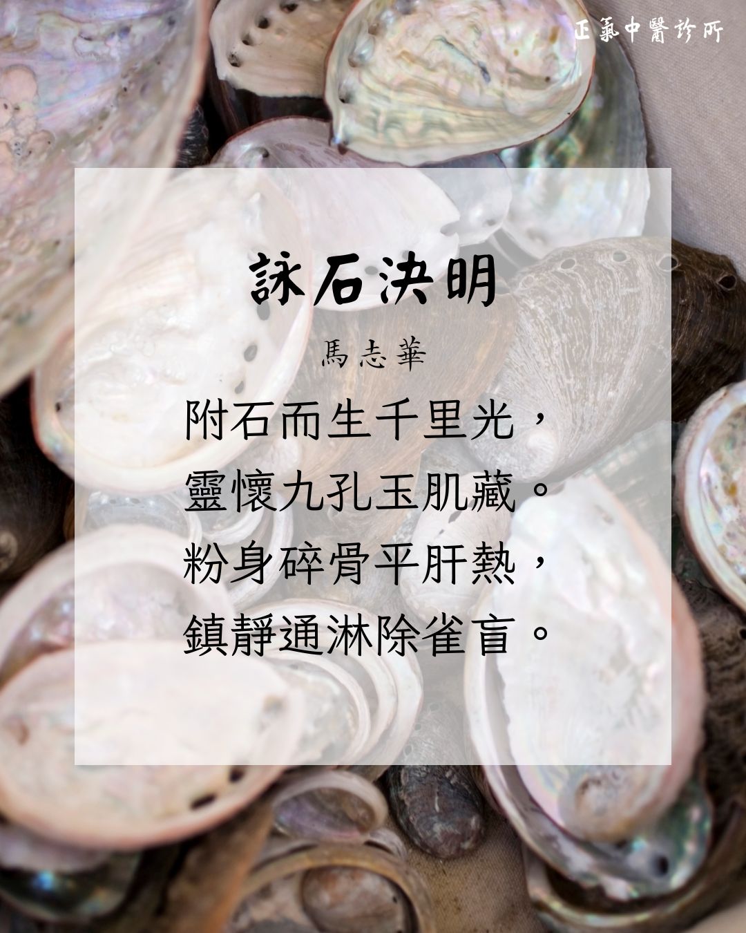 中醫詩詞集🖋
《詠石決明》
馬志華
附石而生千里光,
靈懷九孔玉肌藏。
粉身碎骨平肝熱,
鎮靜通淋除雀盲。
正氣中醫診所
專科診療和理療
👩🏻⚕️經驗豐富的註冊中醫主診
📌疑難雜症·中醫內科·兒科·婦科·皮膚科·腫瘤科·眼科
我們的服務
針灸|艾灸|拔罐|放血療法等
提供濃縮中藥及飲片代煎🌿☕️
星期一至六:9:30am-12:30pm, 2:30pm-7pm
(早上十點半前和下午六點後乃彈性時段,如希望在上述時間就診,最好先預約,謝謝!)
📍北角電氣道233號城市中心 Maxi Mall 2樓36室
📞3911 9033/ 6373 5558 (Whatsapp)
#疑難雜症 #中醫內科 #兒科 #婦科 #皮膚科 #腫瘤科 #眼科 #針灸 #艾灸 #拔罐 #放血療法 #中醫 #診所 #北角 #炮台山 #正氣 #正氣中醫診所 #石決明 #鮑魚殼 #中醫詩詞集