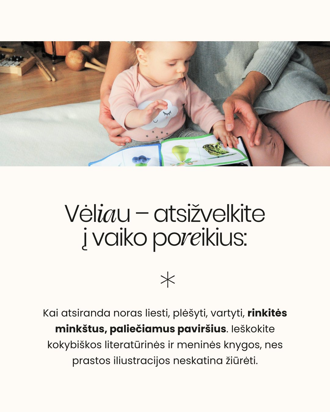 KNYGELĖS KŪDIKIUI. Kai stovite knygynuose ir bandote išrinkti knygą kūdikiui, neabejotinai galvoje kirba klausimas: kokią pasirinkti, kad ne tik sudomintų, bet ir ugdytų?
Neuroedukatorė Žydrė Dargužytė-Černiauskienė Mylu.lt tinklalaidėje „Pagarbi tėvystė“ siūlo atsiželgti į knygų turinį ir kokybę:
📂Venkite šablonų: Nereikia istorijų, kurios visada baigiasi vienodai ir turi nuspėjamą, nuobodų siužetą. Tokie tekstai neugdo platesnio mąstymo.
📖Skaitykite, kas patinka JUMS! Kol vaikas labai mažas ir dar negali pats paimti, vartyti ar plėšyti knygos, pasinaudokite proga. Skaitykite tai, kas patinka Jums (kad ir suaugusiųjų knygą!). Vaikas girdi turtingą kalbą, kurios šnekamojoje kalboje neišgirstų.
🔎Vėliau įjunkite tyrinėjimą: Kai vaikas pradeda rodyti interesą – nori liesti, plėšyti, mėtyti – rinkitės minkštus, paliečiamus paviršius ir leiskite jam tyrinėti.
📃Eiliuotas tekstas: Eilėraščiai su pasikartojančiais žodžiais ir ritmu yra puikus įrankis, padedantis vaikui mokytis kalbos fonemų ir atminties.
Visą tinklalaidės epizodą „025: Ankstyvojo skaitymo svarba“ ieškokite mylu.lt arba jums patinkančiose muzikos platformose.
👉 Kokia yra Jūsų mėgstamiausia kūdikiui skaitoma knyga? Pasidalinkite rekomendacijomis!
- Dovilė 🤍
⠀
#pagarbitevyste #pagarbitėvystė #motinyste #naujagimis #kudikis #skaitymas #skaitymonauda #knygoskudikiams #skaitymaskudikiams #skaitymasvaikams #tėvystė #motinystė #vaikas #kūdikis #kūdikiomiegas #tinklalaidepagarbitevyste #AnkstyvasisSkaitymas #KalbosRaida #VaikuAuginimas #Neuroedukacija #SkaitymasKudikiams #KnyguPasirinkimas #AnkstyvasisUgdymas #VaikuLiteratūra #MyluLt