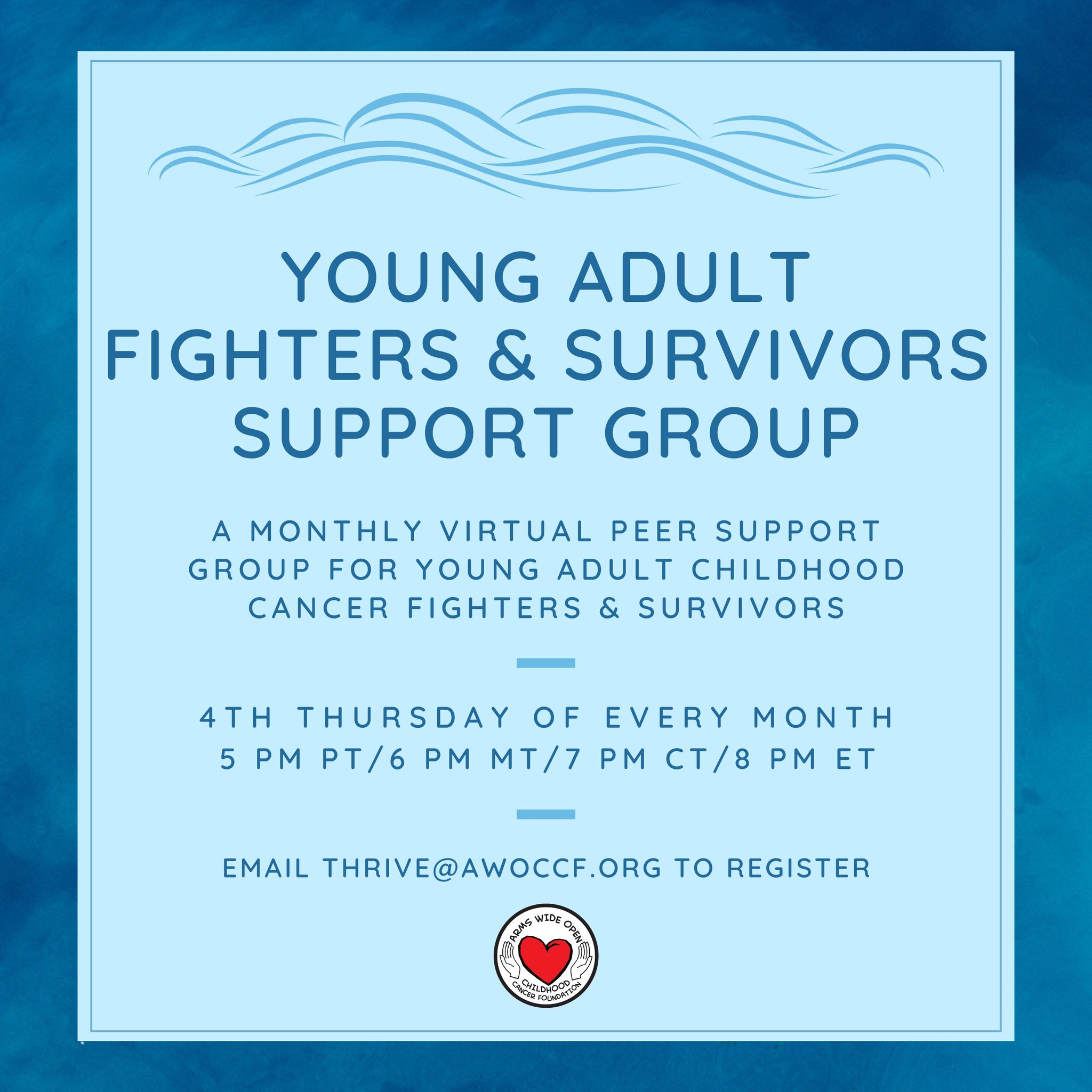 Our next Young Adult Fighters & Survivors Virtual Support Group is coming up next week on Thursday, February 26th! If you're interested in attending or would like more information, please email Serena at thrive@awoccf.org.
~~~
About the group:
As part of the Thrive mental wellness initiative, Arms Wide Open Childhood Cancer Foundation offers a free virtual peer support group each month for young adults aged 18 to 29 who are either childhood cancer survivors or currently battling cancer. Being an adolescent or young adult (AYA) cancer fighter or survivor is a unique journey, and this group's main purpose is to provide a safe space for this community to find connection, support, and comfort while navigating life with a cancer diagnosis.
The group meets on Zoom every 4th Thursday of the month at 5pm PT/6pm MT/7pm CT/8pm ET.