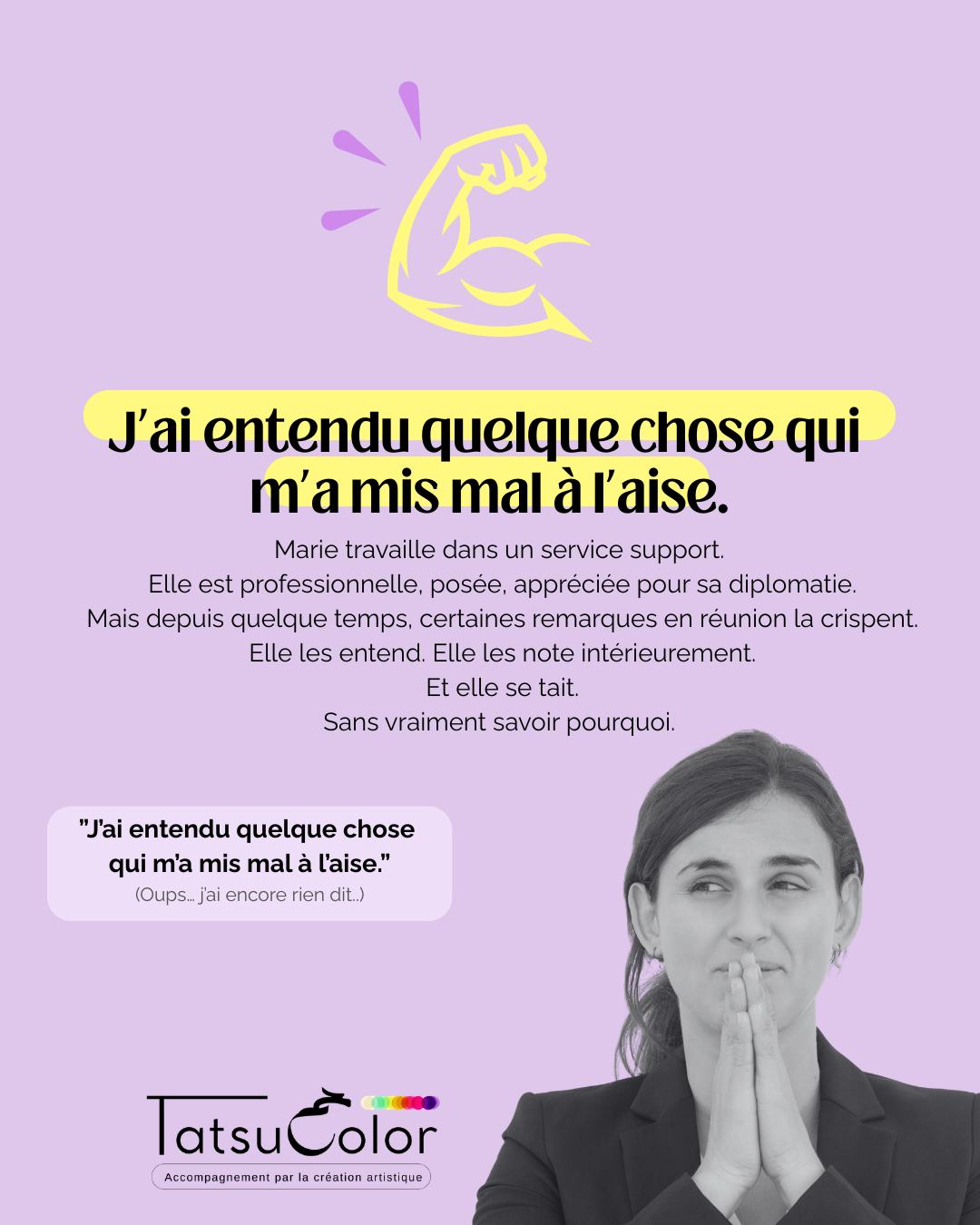J’ai entendu quelque chose qui m’a mis mal à l’aise.
Marie travaille dans un service support.
Elle est professionnelle, posée, appréciée pour sa diplomatie.
Mais depuis quelque temps, certaines remarques en réunion la crispent.
Elle les entend. Elle les note intérieurement.
Et elle se tait.
Sans vraiment savoir pourquoi.
Ce que ça crée :
▫️Un nœud discret dans l’estomac
▫️ Une tension dans la poitrine qui persiste après les réunions
▫️ Des ruminations qui reviennent le soir
▫️ Un sentiment diffus de malaise
Quand la création met en lumière ce qui ne se dit pas
Lors d’un atelier Tatsucolor, Samia réalise un collage.
Elle choisit des images très contrastées : des visages souriants, des bouches ouvertes,
et plusieurs fragments de phrases découpées.
Elle les dispose avec beaucoup de précision,
en laissant de grands espaces vides entre les éléments.
Puis elle colle, tout en bas de la feuille,
un petit mot presque invisible :
« silence ».
Ses épaules se figent légèrement.
Je lui pose alors une question simple :
« Qu’est-ce qui reste coincé ici ? »
Samia comprend que son malaise ne vient pas seulement des situations.
Derrière son silence, une croyance bien installée :
« Si je parle, je vais créer des problèmes. »
Pourquoi c’est un signal à ne pas ignorer :
▫️le stress relationnel augmente
▫️ la charge émotionnelle s’accumule
▫️ le sentiment d’impuissance s’installe
▫️ le désengagement peut apparaître
Ce que permet l’accompagnement par la création artistique
En passant par le corps, le geste et l’émotion, plutôt que par la volonté ou le mental,
Marie peut :
sentir ce qui se bloque en elle
remettre du mouvement là où ça fige
explorer une parole plus ajustée
se reconnecter à ses limites et à sa justesse
Chez Tatsucolor, l’art est un langage pour dire ce qui ne se dit pas.
La création révèle les mécanismes invisibles,
aide chacun·e à trouver son équilibre et sa robustesse
et soutient une performance vivante, durable et profondément humaine.
💬 Ça te parle ?
En commentaire, complète la phrase que tu te répètes le plus souvent au travail :
« Je préfère me taire, même si ______. »
(Un mot suffit.)
