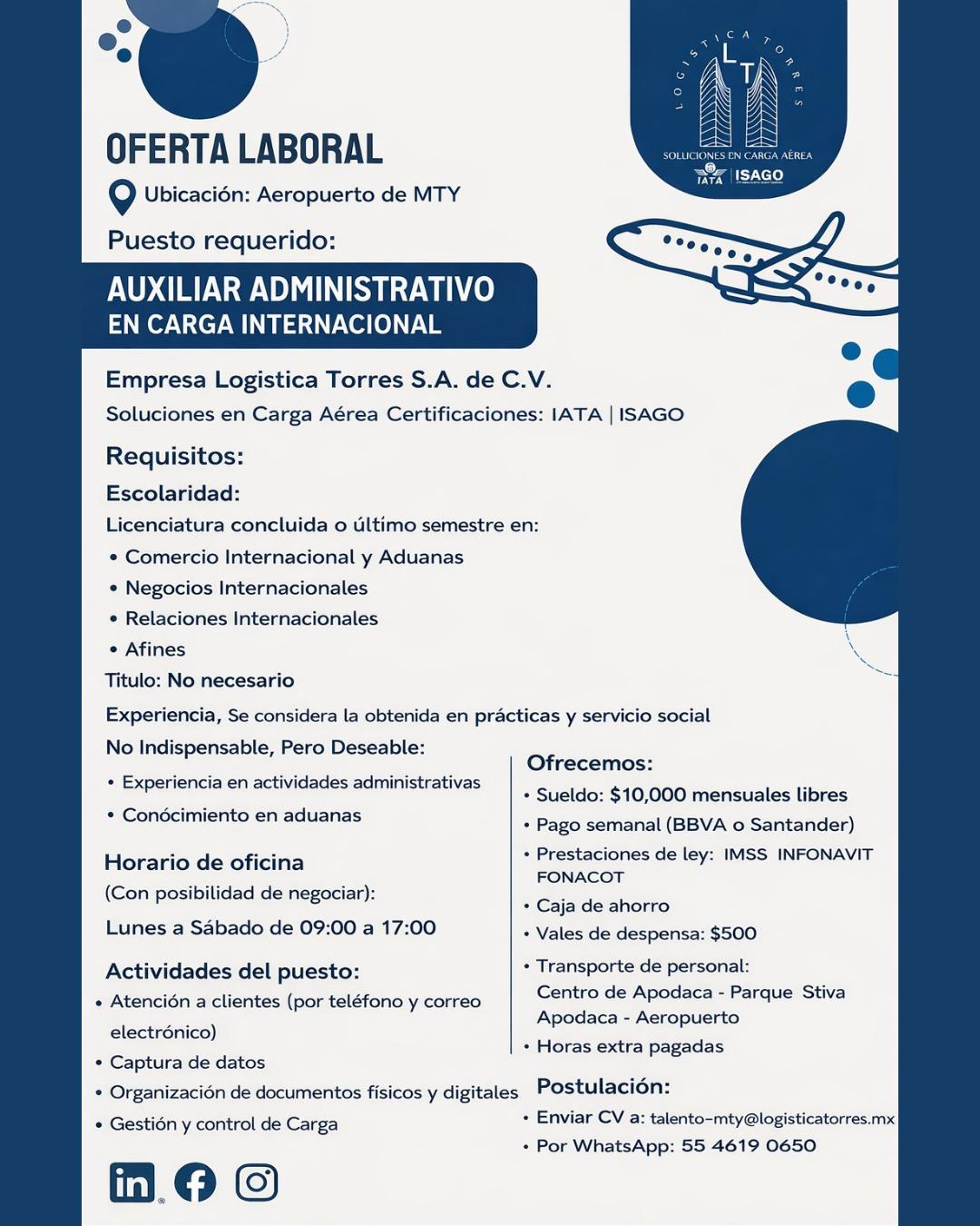✈️📦 ¡Estamos contratando en MTY!
En Logística Torres seguimos creciendo y buscamos integrar a nuestro equipo un Auxiliar Administrativo en Carga Internacional.
Si estudiaste Comercio Internacional, Negocios Internacionales, Relaciones Internacionales o carrera afín, esta es tu oportunidad de iniciar o fortalecer tu carrera en el sector aeronáutico.
📍 Ubicación: Aeropuerto de Monterrey
💼 Pago semanal
💰 $10,000 mensuales libres
🎯 Prestaciones de ley + beneficios adicionales
Buscamos personas organizadas, responsables y con ganas de desarrollarse en carga aérea.
📩 Envía tu CV a: talento-mty@logisticatorres.mx
📲 WhatsApp: 55 4619 0650
#VacanteMTY #OfertaLaboral #AuxiliarAdministrativo #Carga #LogísticaTorres #EmpleoMonterrey #Aeronáutica #OportunidadLaboral