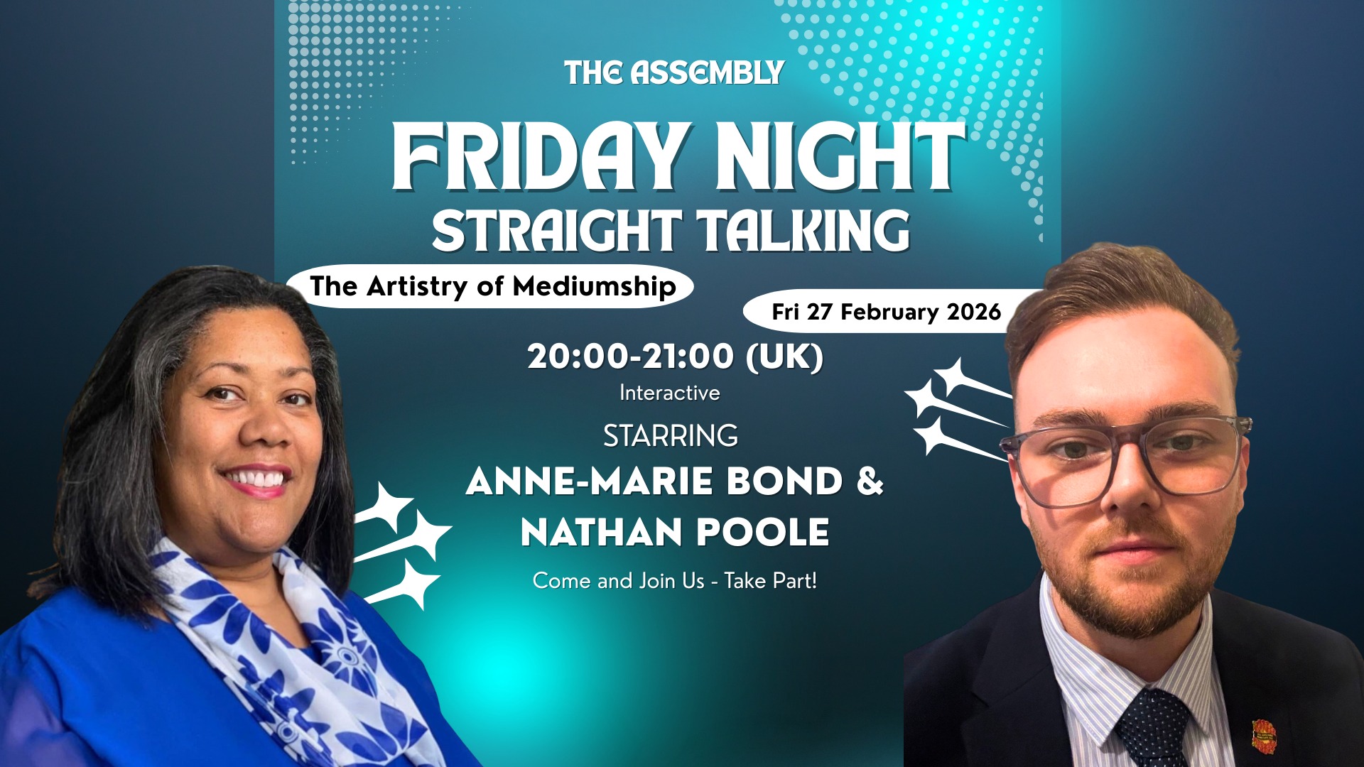 Friday Night - Straight Talking - 1 hour!
27th February 2026 - 8:00 pm UK
Just to let you know, Nathan Poole and I will be hosting and discussing The Artistry of Mediumship on Friday. We decided that, as we've been offering 5 years of Assembly of Spirit Inspirations, we wanted to pilot a new branch.
You may learn something new or reflect on your beliefs. This will be an intimate setting and limited to a few. If you're interested, please join now, don't leave it too late.
There will be elements of the Sunday Assembly introduced, so if you're shy or nervous about speaking publicly, this may be the perfect setting for you.
Come and support us!
Sign up today x