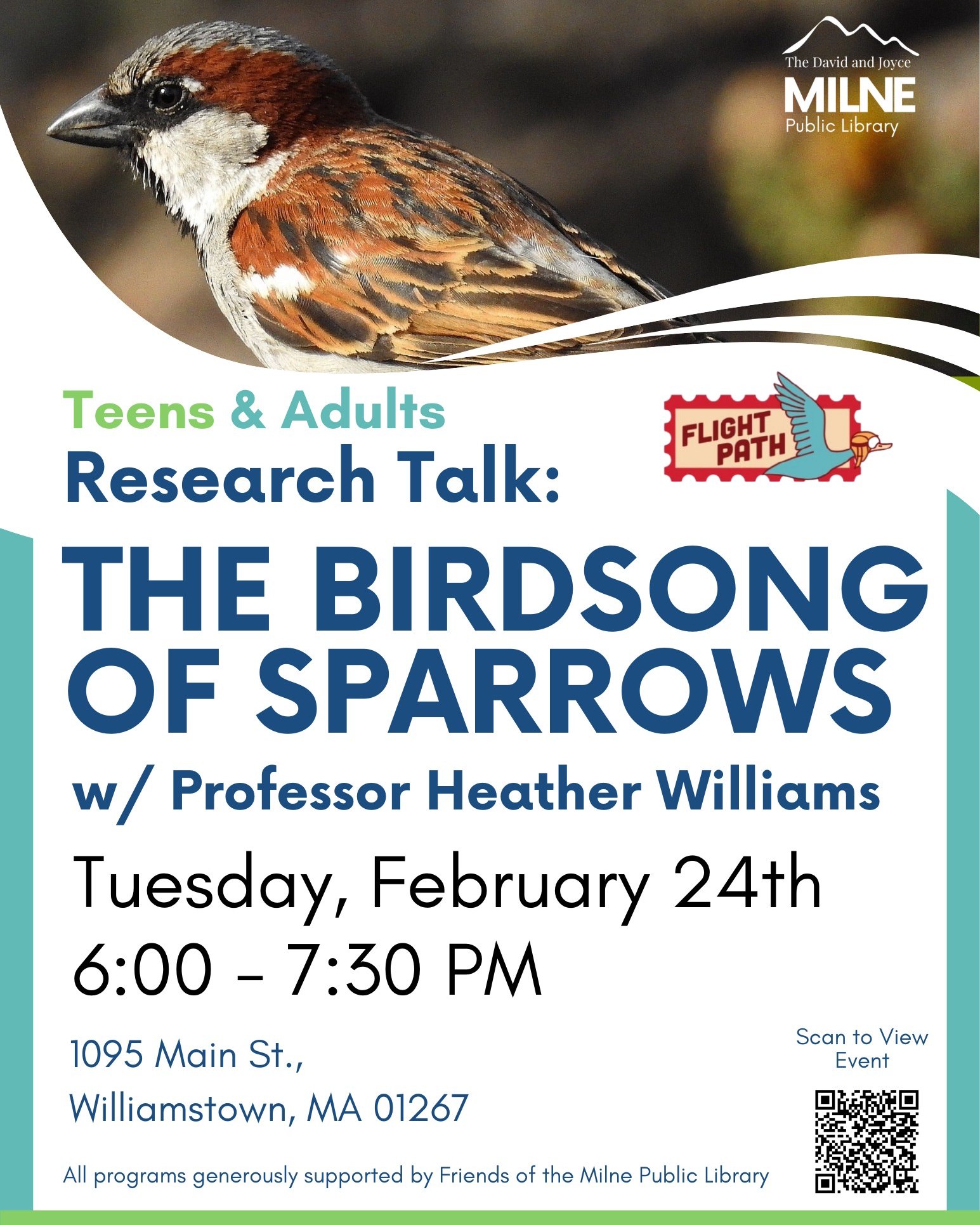 Join us for Professor Heather Williams' research talk, "The Birdsong of Sparrows" tonight, Tuesday, February 24th at 6:00 p.m. Dr. Williams will be discussing sparrows in the Berkshires and their unique song.
The Flight Path program is an initiative of Spark of Science@ My Library, which has the goal of sparking curiosity about science and creating a deeper understanding of how science can improve human health and the health of our planet.