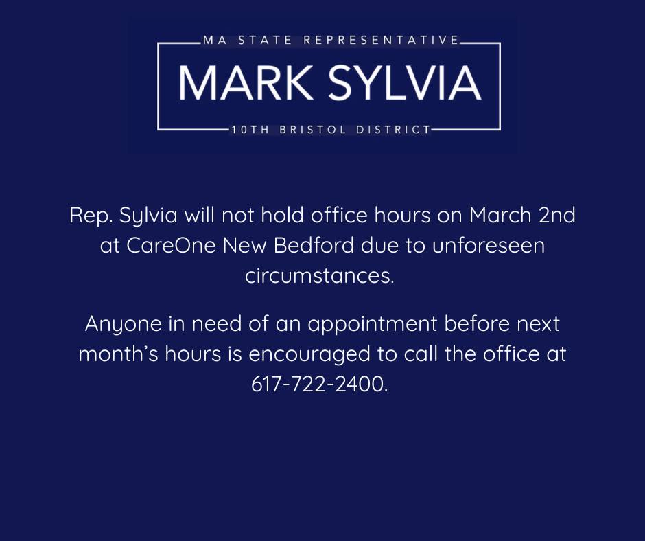 Rep. Sylvia will not hold office hours on March 2nd at CareOne New Bedford due to unforeseen circumstances. Anyone in need of an appointment before next month’s hours is encouraged to call the office at 617-722-2400.