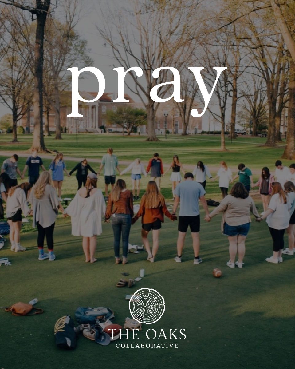 🙏 Today is Collegiate Day of Prayer 🙏
Prayer is a foundational part of our ministry.
From praying that each incoming freshman class would be the most prayed-over class in that university’s history…
to praying that every leadership team member would grow deeper in their personal prayer life as they serve…
to praying daily as an Oaks Collaborative team that we would be led by the Lord in all we do.
We stand fully behind the call to pray for college campuses today.
Will you stand with us?
Pray for this generation of college students...that they would be rooted in Christ, strengthened through Christ-centered community, and bear fruit for His name on every campus they represent.
#CDOP26
#CollegiateDayofPrayer
