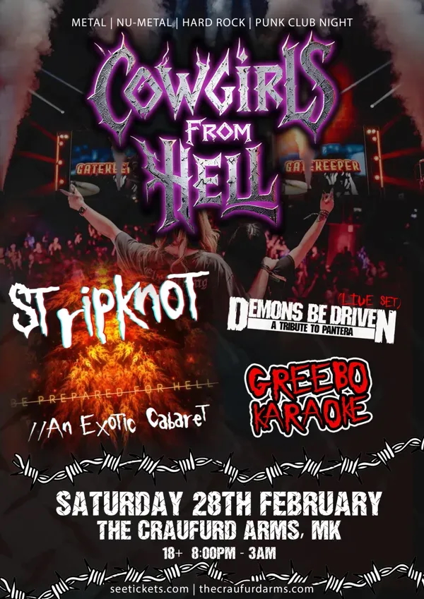 Tonight ! COWGIRLS FROM HELL + STRIPKNOT + DEMONS BE DRIVEN + GREEBO KARAOKE
Sat 28 Feb | The Craufurd Arms
THE ULTIMATE NU-METAL & METAL TAKE OVER!
https://www.thecraufurdarms.com/events/2026-02-28-cowgirls-from-hell-plus-stripknot-plus-demons-be-driven-plus-greebo-karaoke-the-craufurd-arms
