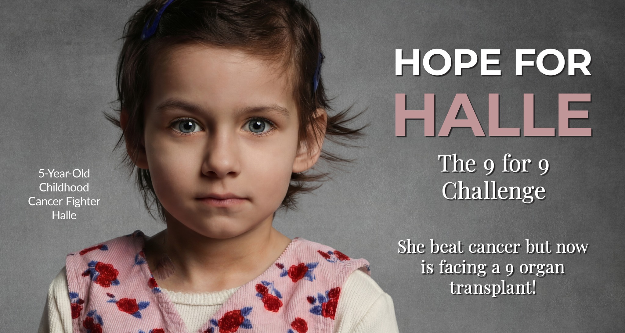 A Second Chance at Life for Halle
Halle is a 5-year-old cancer survivor, but the brutal treatments that saved her life have now put it in jeopardy. She is facing an unimaginable battle.
The toxic chemotherapy and radiation that defeated her cancer has left her with serious injuries to her organs. In the coming weeks, Halle will undergo a critical surgery that doctors hope will allow her to avoid what would otherwise be unthinkable: a nine-organ transplant. If the surgery isn't successful, she will still need a new kidney, liver, stomach, duodenum, pancreas, colon, jejunum, ileum and abdominal wall. The thought of a single organ transplant is terrifying. Needing nine is almost beyond words.
This journey has taken an immense toll on her family. Halle's mother, Ciara, has been her constant caregiver, navigating endless hospital stays, surgeries and treatments, making it impossible for her to work. On top of everything, the family has been separated, with Ciara and Halle in NY while Halle's dad and brother remain at home, adding emotional and financial strain to an already impossible situation.
When we launched this challenge in Dec., your generosity was incredible. We reached 65% of our initial goal and that made a real difference for Halle's family. Thank you.
But the need hasn't stopped. As the new year begins, so does a new round of financial hardship. Halle's family is now facing a deductible reset, meaning the medical costs that were partially covered are starting over from zero.
So we are continuing the 9 for 9 Challenge!
We ask you to donate just $9, one dollar for each organ Halle may need. Your $9 might seem small, but together we can help this family stay afloat and stay focused on what matters most: Halle.
Here's how you can be part of Halle's story:
Donate - Give $9, $19, $29, $99, or any amount that includes the number 9 to symbolize your support.
Share - Spread the word by sharing this post with your network.
Challenge - Encourage 9 friends to accept the challenge and stand with Halle.
Will you accept the 9 for 9 Challenge?
https://givebutter.com/hopeforhalle