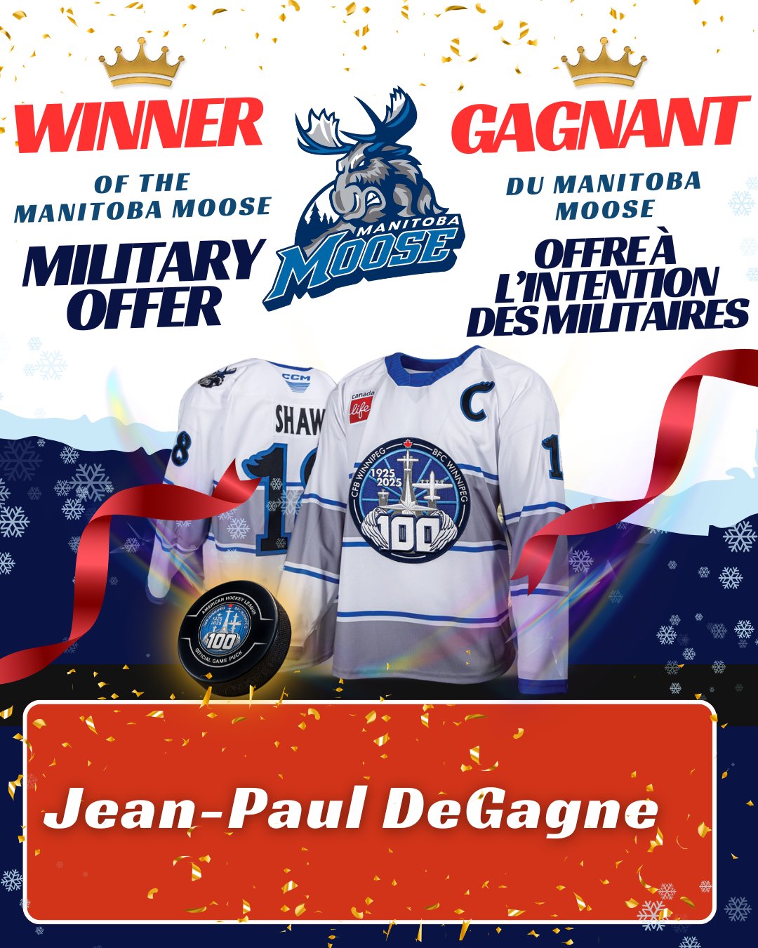 Thank you to everyone who took part in our Manitoba Moose military ticket offer! From discounted game tickets to the limited‑edition CFB Winnipeg 100th Anniversary puck, this promo was a huge success, and now we have our jersey winner!
Congratulations to Jean‑Paul DeGagne, recipient of the 17 Wing 100th Anniversary Manitoba Moose Jersey! Thank you to all who participated and supported this special milestone.
The winner will be contacted by our team this week!
_________
Merci à tous ceux qui ont participé à notre offre spéciale de billets militaires pour les Moose du Manitoba ! Des billets à prix réduit pour les matchs au palet en édition limitée du 100e anniversaire de la BFC Winnipeg, cette promotion a remporté un franc succès, et nous avons maintenant notre gagnant du chandail !
Félicitations à Jean-Paul DeGagne, gagnant du chandail des Moose du Manitoba du 100e anniversaire de la 17e Escadre ! Merci à tous ceux qui ont participé et soutenu cet événement marquant.
Notre équipe communiquera avec le gagnant cette semaine!