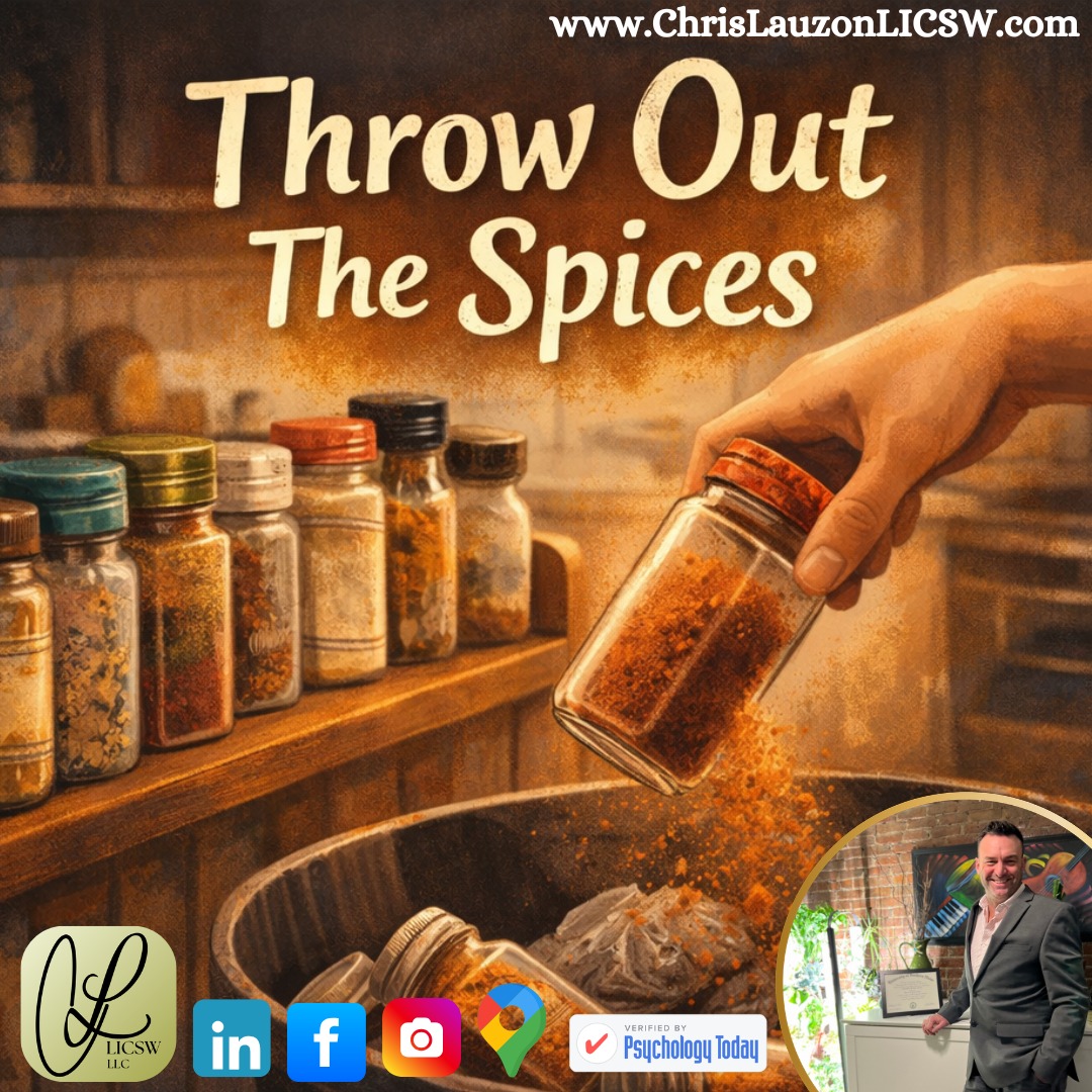 New Blog Post - Throw Out The Spices -> Check It Out. Please Like & Share - LINK IN BIO
Welcoming New Clients - Accepting Insurance
"Open your spice rack. Notice what’s there.
Not just the garlic powder and sea salt, but the jars tied to chapters of your life. The cumin from the relationship where you learned to cook for two. The chili flakes from the season of intensity. The specialty blend you bought because they liked it.
Some of those spices are years old. If you unscrew the lid, the aroma is faint. The color is dull. The potency is gone, yet we keep them.
After a breakup or significant transition, we often carry forward a never-ending spice rack; emotional relics, routines, environments, even identities, without questioning whether they are still necessary.
It is okay to leave behind what is tied to your emotional past.
It is healthy to retool what you cook with."
#MentalHealth #SelfCare #PersonalGrowth #MentalWellness #Mindfulness #Friendship #PersonalJourney #EmotionalHealth #MassachusettsMentalHealth #OldMentalMuscle #NewMentalMuscle #SelfImprovement #Trauma #Motivation #MentalStrength #SelfAwareness #WellBeing #LifeTransitions #SelfLove #HealthyCommunication #ChrisLauzonLICSW #TherapyBoston #LICSW #Therapist #Counseling #Clinician #Passenger @aetna @bluecrossma @headway @cignahealthcare @point32health @unitedhealthcare @masocialworkers @psych_today