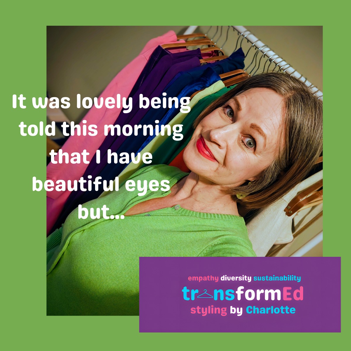 I was genuinely touched when I was leaving a Meno Cafe event this morning when a woman I didn't know told me I have beautiful eyes. I'm always telling people to listen to and appreciate compliments so I should practise what I preach! Compliments on our appearance can also help build up a picture the colours and styles others think suit us.
In terms of my eyes, I would say, however, that I don't have eyes that are any more or any less beautiful than anyone else's. If they were looking their best today, that would be because as a colour analyst I'm lucky enough to know which shades of - in this case green - suit me best. You don't have to be a colour analyst yourself to know your best colours, but to get the full picture, having a professional, in-person analysis can help. My eyes, like my outfit today, are green, but there are many colours beyond our own eye colour that will complement the colour of our eyes and make the colour 'pop'.
#styletips #colouranalysishull #mybestcolours #weargreen