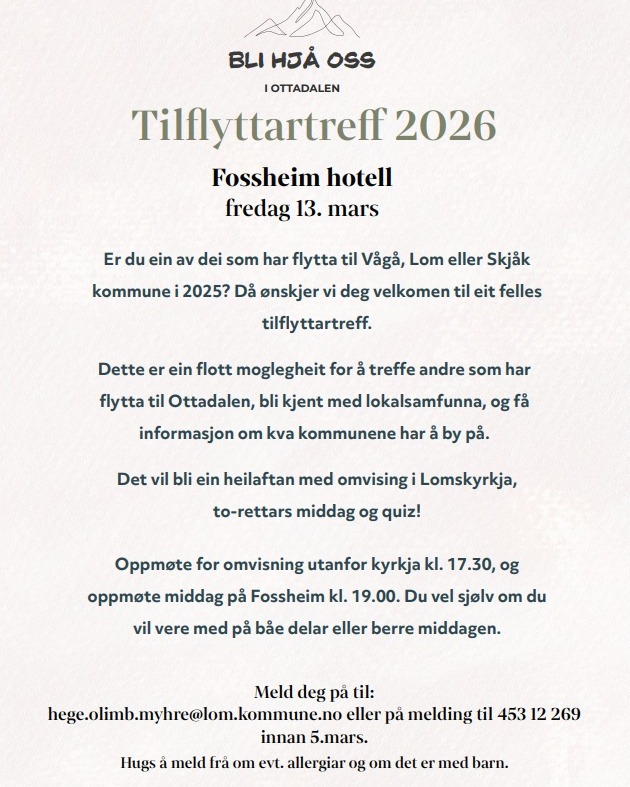 â° Siste sjanse!
Fristen for Ä melde seg pÄ tilflyttartreffet 2026 er snart.
Har du flytta til VÄgÄ, Lom eller SkjÄk i 2025? DÄ vil vi gjerne treffe deg!
Bli med pÄ ein triveleg kveld med omvising i Lomskyrkja, to-rettars middag pÄ Fossheim og quiz fredag 13. mars.
đ© Meld deg pĂ„ til: hege.olimb.myhre@lom.kommune.no
đ± Eller send melding til 453 12 269
Hugs Ă„ gi beskjed om allergiar â og om du tek med barn.
Velkomen til ein kveld der du blir betre kjend med Ottadalen og andre nye innbyggjarar đđ