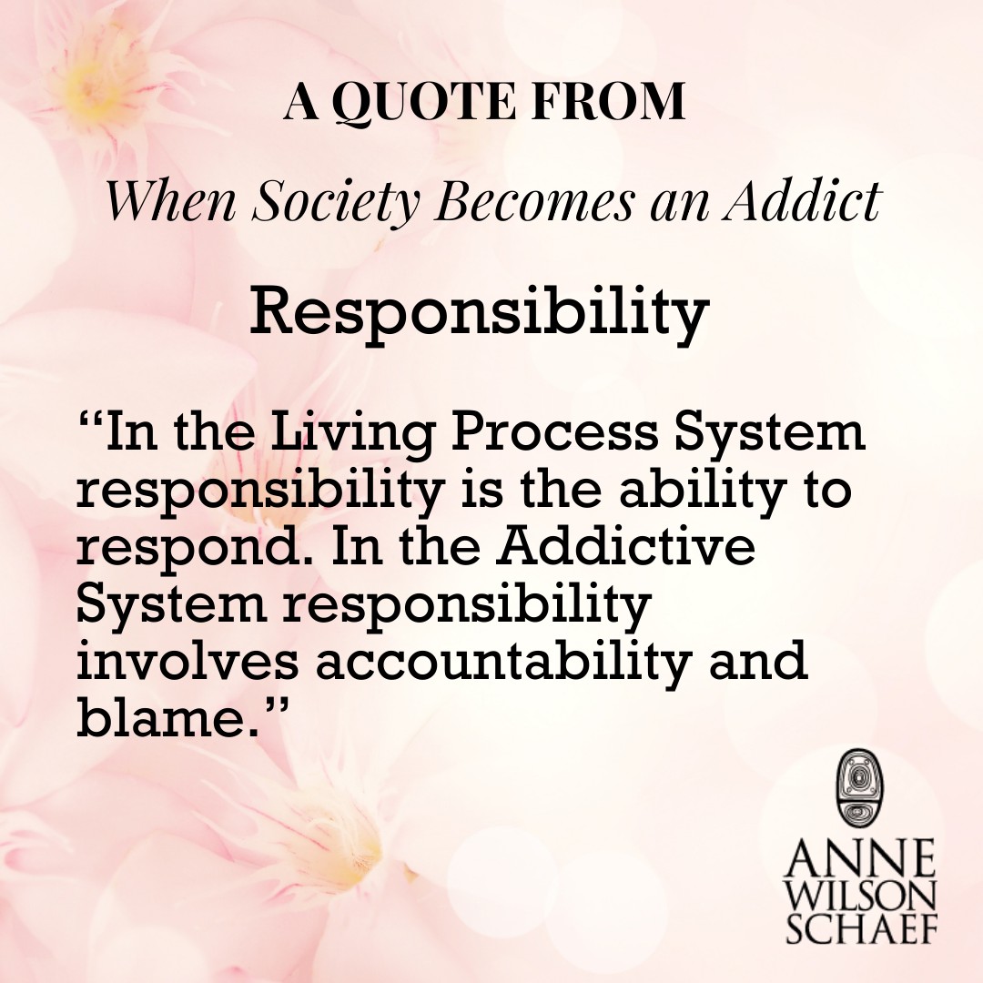 “In the Living Process System responsibility is the ability to respond. In the Addictive System responsibility involves accountability and blame.” #responsibility #addiction #addictivesociety #livinginprocess #addictivethinking #recovery