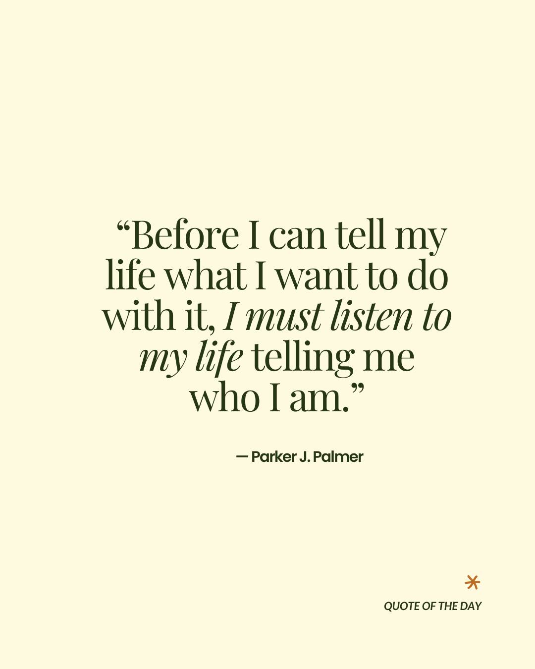 This quote is a quiet invitation to pause before we push.
Your life isn't waiting for you to dictate its next chapter.
It's speaking through the rhythm of your breath, the ache in your shoulders, the pull toward what feels true.
Sit with it today.
Let the listening come first - not as a task, but as a gentle return to yourself.
What is your life whispering about who you already are?