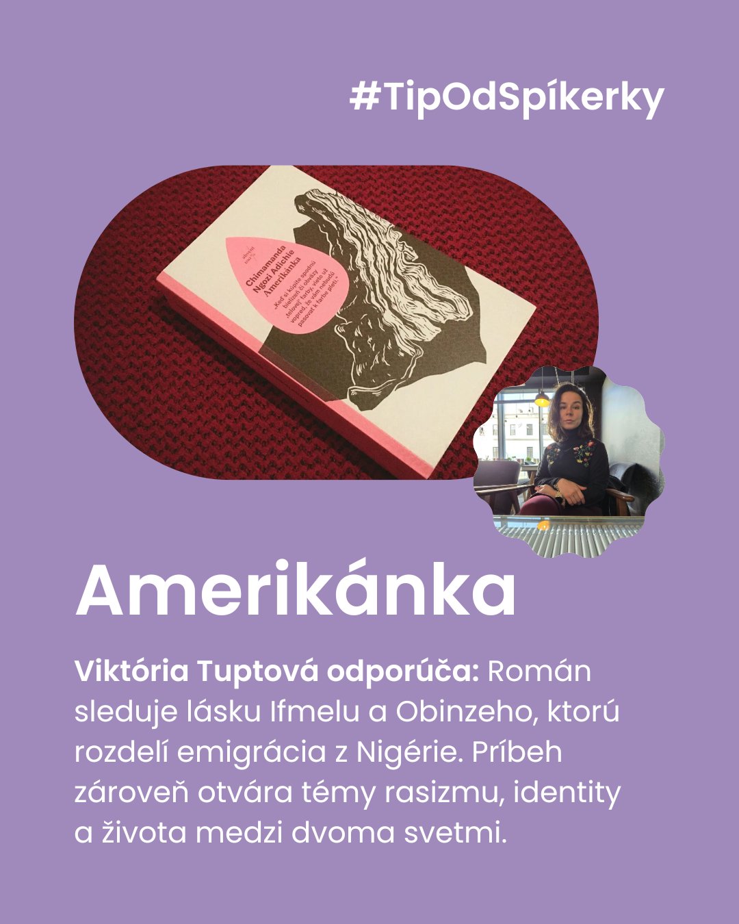 📖 Dnes ti prinášame tip na knihu od našej spíkerky Viktórie Tuptovej.
Amerikánka od Chimamandy Ngozi Adichie je príbeh o identite, rase a hľadaní domova medzi dvoma svetmi. Kniha, ktorá ťa prinúti premýšľať o tom, ako nás mení krajina, v ktorej žijeme – aj pohľady ľudí okolo nás.
Román o láske, predsudkoch a tom, kam všetko nás môže zaviesť túžba po lepšom živote.🩷
#inspiringgirls #tipodspikerky