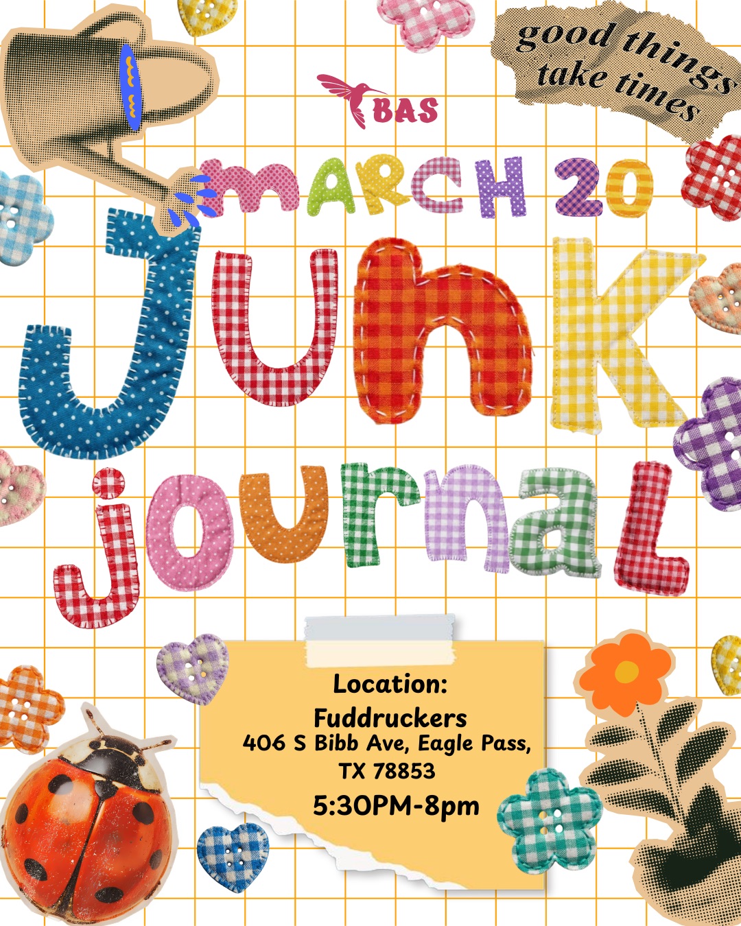🎨✨ BAS Junk Journal Club Meet-Up ✨🎨
Let’s gather for an evening filled with creativity, laughter, and paper magic! Bring your journals, scraps, and imagination — we’ll cut, glue, and craft our hearts out together. 💌🖋️🌸
🗓️ Friday, March 20th
📍 Fuddruckers
406 S Bibb Ave, Eagle Pass, TX 78853
🕠 5:30PM–8PM
__________
🎨✨ Reunión del BAS Junk Journal Club ✨🎨
¡Reunámonos para una tarde llena de creatividad, risas y magia en papel! Trae tus diarios, recortes e imaginación — cortaremos, pegaremos y crearemos con el corazón.
🗓️ Viernes, 20 de marzo
📍 Fuddruckers
406 S Bibb Ave, Eagle Pass, TX 78853
🕠 5:30PM–8PM