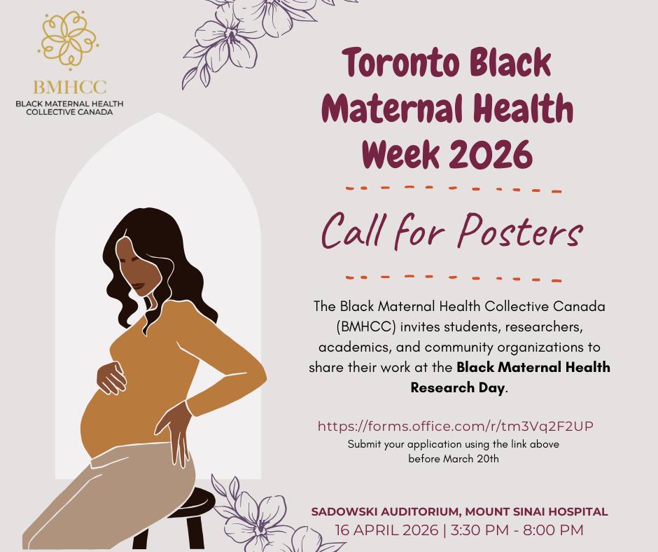 The Black Maternal Health Collective Canada (BMHCC) invites students, researchers, academics, and community organizations to share their work at the Black Maternal Health Research Day as part of Black Maternal Health Week 2026.
Research Day will take place on Thursday, April 16, at Sadowski Auditorium, Mount Sinai Hospital, from 3:30 PM to 8 PM. This event will spotlight innovative academic and community-based research, amplify diverse voices, and foster partnerships to advance maternal health equity for Black communities in Ontario and across Canada.
Eligibility: Open to all types of research, including academic, qualitative, quantitative, mixed methods, and community-based participatory research.
For more details, visit: https://forms.office.com/r/tm3Vq2F2UP
The deadline to submit a proposal is Friday, March 27, 2025. Successful applicants will be notified the week of Monday, March 30.
We look forward to your contributions as we deepen understanding, celebrate innovation, and support action and collaboration in Black maternal health research.
