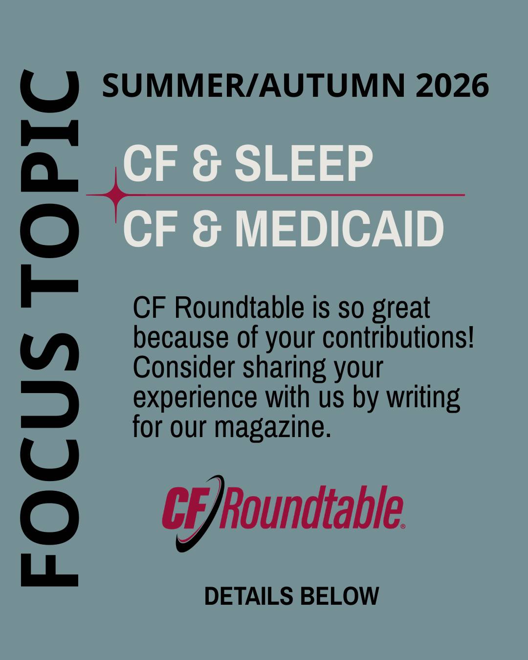 One of the great things about CF Roundtable is that it's specifically written by adults with CF for people with CF. That means we rely on YOU, as someone with CF, to share your perspective on our focus topics. Our next magazine will be published Fall 2026, and we want to hear about your experience.
➡Our focus topics are "CF and Sleep" and "CF and Medicaid" and all articles are due April 15. Think about how these topics affect your everyday life because that's what we want to hear - your unique experience and insights on one (or both) of these topics.
➡In addition, humorous stories, articles on basic life experiences, short stories, artwork, cartoons, and poetry are welcome. We require that all submissions be original and unpublished. We cannot wait to read your submissions! Articles should be submitted to articles@usacfa.org by April 15, 2026. In the meantime, please let us know if you have any questions and how we can help.
Thank you for making this magazine unique and personal to the CF community!
#cfirl #cysticfibrosis #cfawareness