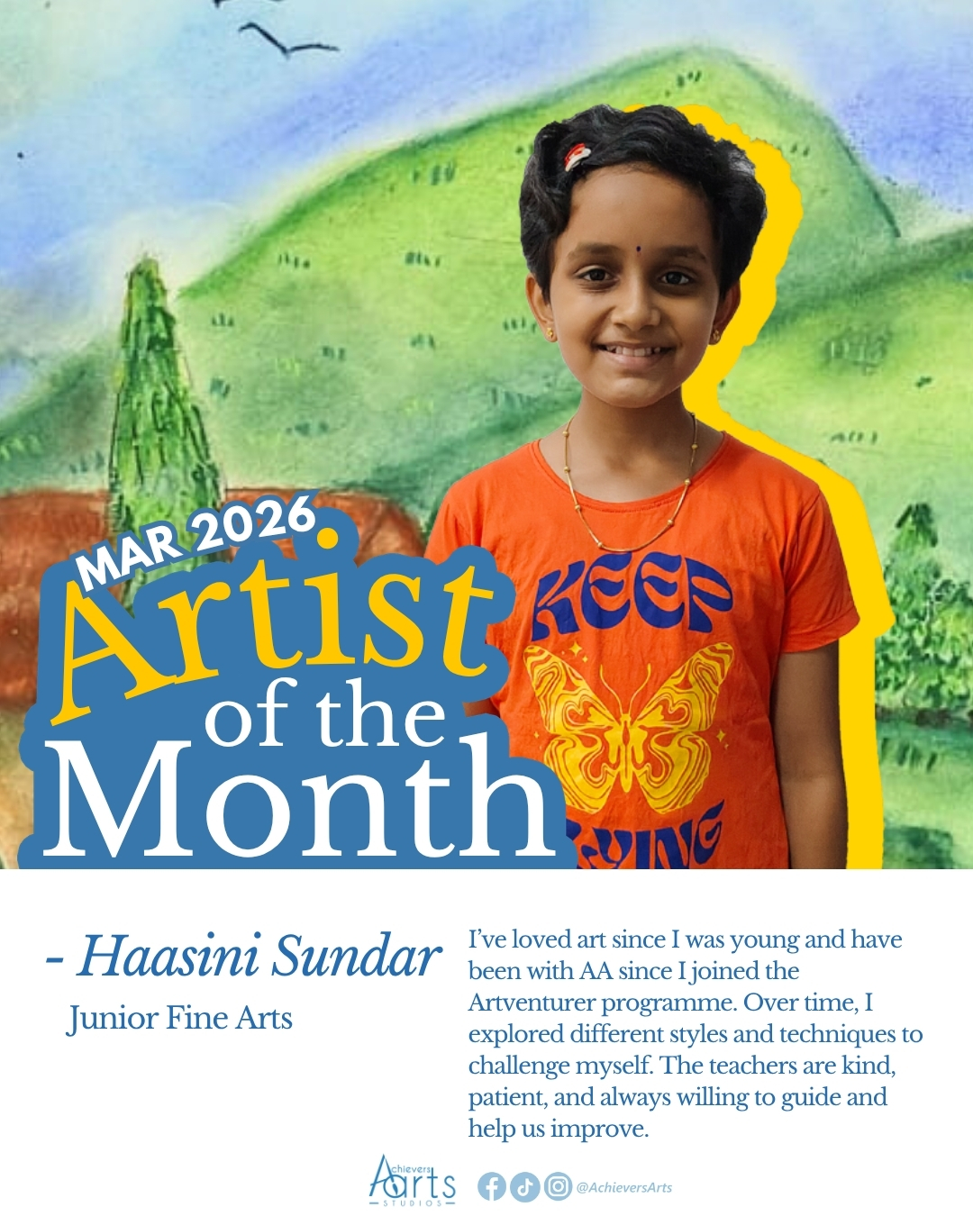 Artist of the Month | March 2026
Haasini Sundar | Junior Fine Arts
Since joining Achievers Arts at a young age, Haasini has shown a strong passion for Art, progressing to a Junior Fine Arts student. Though she started off shy and quiet, she became more confident with her teachers and peers. Her skills have improved, reflecting her creativity, independence, and hardworking nature. We are proud of her growth and look forward to seeing her continue to shine!
Artist Statement:
Soft Horizons
"My favourite artwork would be the theme “Soft Horizons”, done using soft pastels. I enjoyed this artwork as I got to draw a beautiful scenery and practise blending from light to dark. At first, it was quite challenging, but after a while, it became fun and enjoyable."
Reflections in Charcoal
"My second favourite artwork would be “Reflections in Charcoal”, using charcoal pencils and willow charcoal. Through this piece, I learned new skills using charcoal instead of normal pencils. I also learned how to blend from light to dark using a tortillon. For this artwork, I drew a bottle and a cup placed against a mirror to show the reflection. Overall, I had a lot of fun working on this piece."
Wandering House
"I used watercolour paint and coloured pencils to create this artwork, which is set in a lively city. The watercolours helped me build a soft and vibrant background, while the coloured pencils were used to add detail and texture to the house, signboard, and grass. I especially enjoyed working on the small details, as they made the scene feel more complete and realistic. I really liked the process of creating this artwork, and I’m proud of how beautifully it turned out."