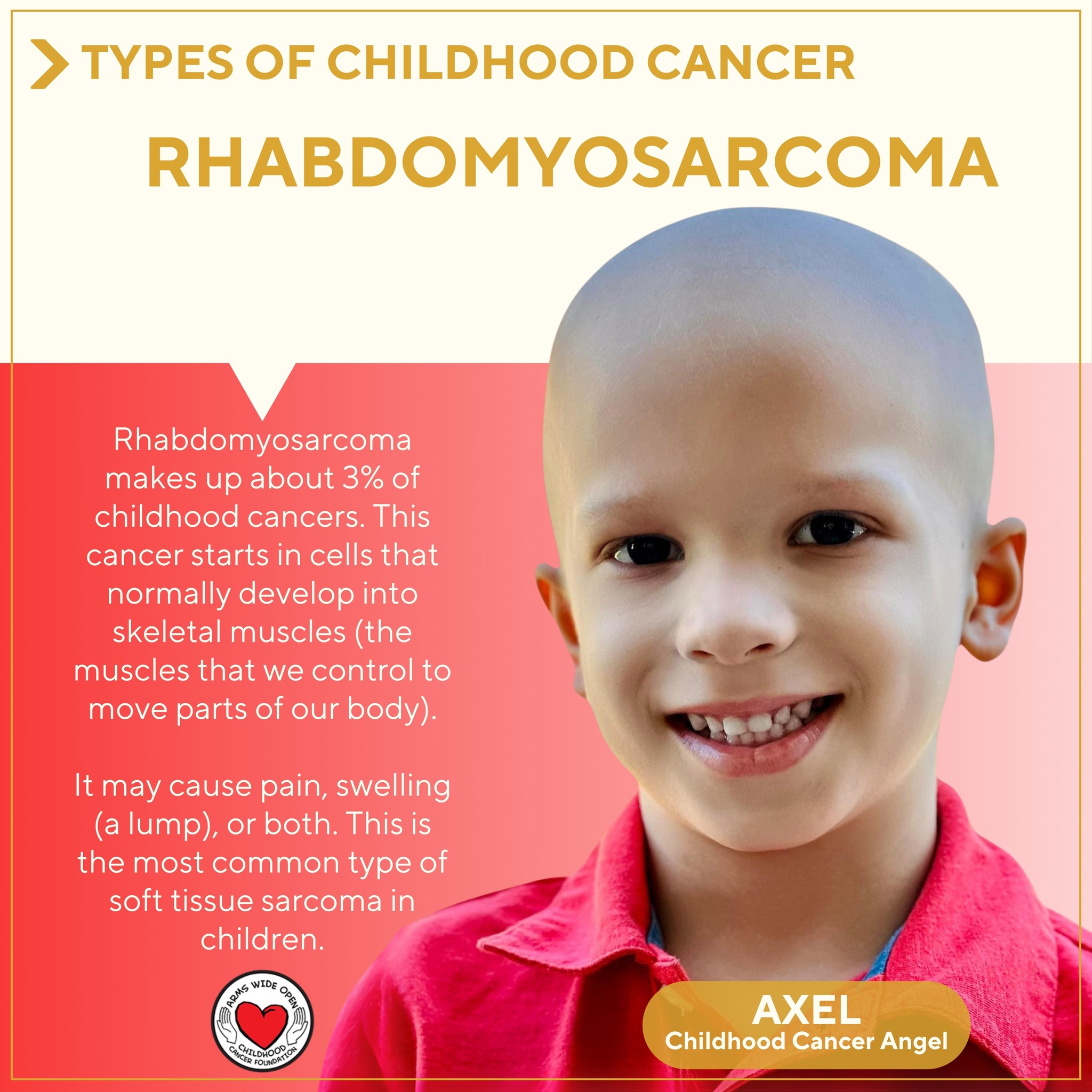 Did you know? There are many different types of childhood cancer, some more common than others.
Rhabdomyosarcoma starts in cells that normally develop into skeletal muscles. (These are the muscles that we control to move parts of our body.)
This type of cancer can start nearly any place in the body, including the head and neck, groin, belly (abdomen), pelvis, or in an arm or leg. It may cause pain, swelling (a lump), or both. This is the most common type of soft tissue sarcoma in children.
Rhabdomyosarcoma makes up about 3% of childhood cancers.
To learn more about the many types of childhood cancer, visit:
https://www.thetruth365.org/the-truth-365
Pictured is childhood cancer angel, Axel 🎗