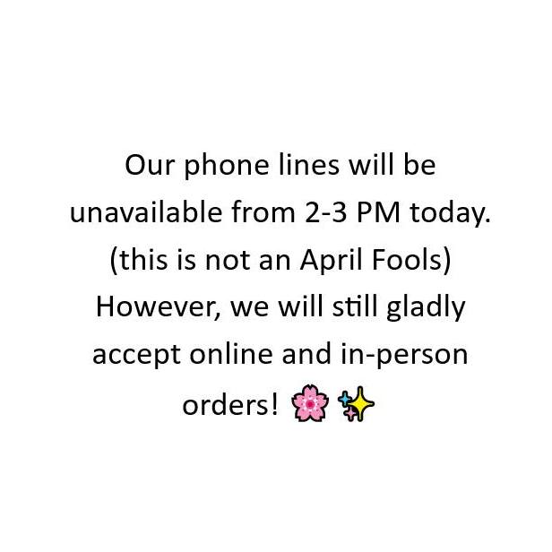 Our phone lines will be unavailable from 2-3 PM today. (this is not an April Fools) However, we will still gladly accept online and in-person orders! ๐ธโจ