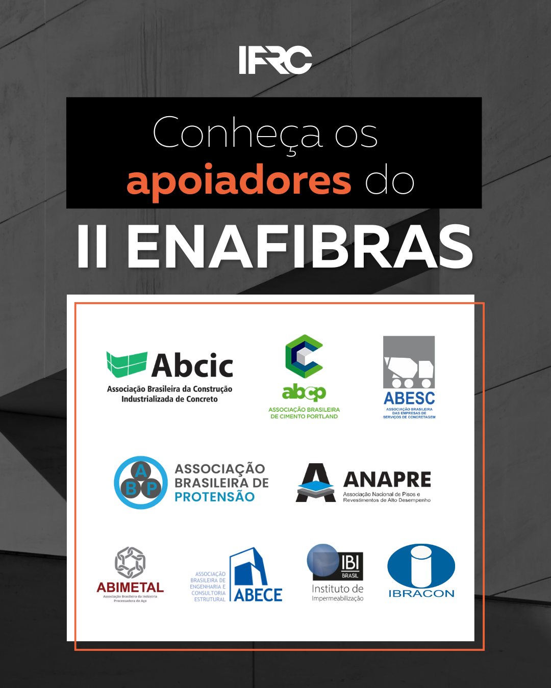 Eles fazem parte dessa construção com a gente. O II ENAFIBRAS ganha ainda mais força com o apoio de instituições que acreditam no desenvolvimento técnico e no futuro do setor.
Agradecemos à ABCIC, ABCP, ABECE, ABESC, ABIMETAL, ABP, ANAPRE, IBI e IBRACON por acreditarem no propósito de potencializar o mercado de fibras para reforço do concreto.
Mais do que apoiadores, são parceiros que contribuem ativamente para a evolução, inovação e disseminação de conhecimento em toda a cadeia.
Seguimos juntos, fortalecendo o presente e construindo o futuro do setor.