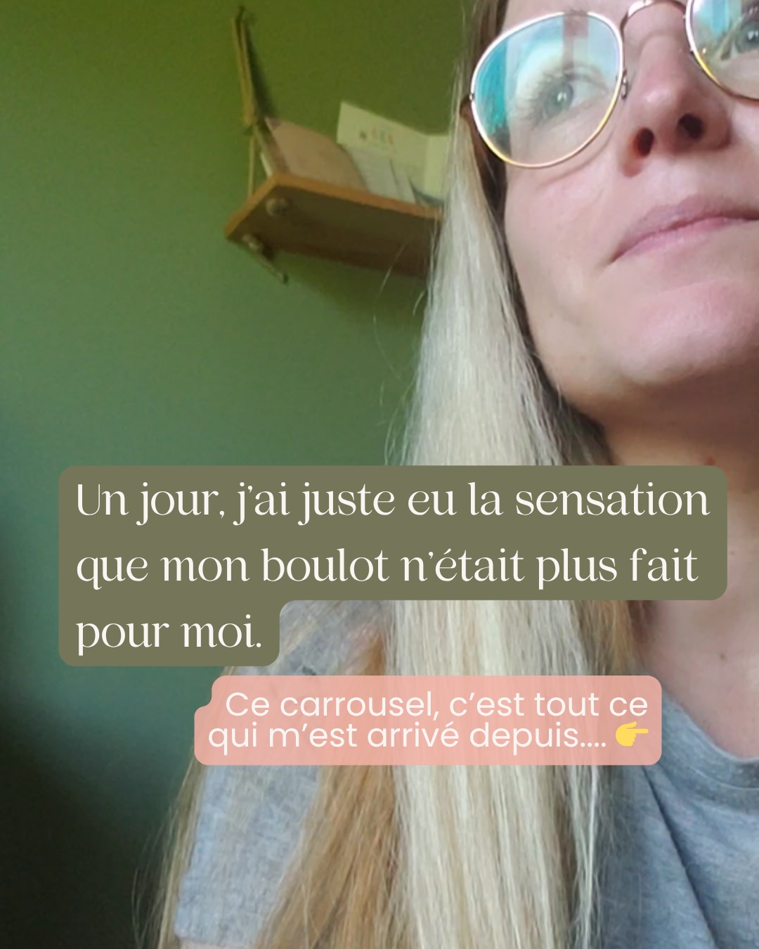 Honte et culpabilité d’être perdue, dans le flou. 😓
J’en avais marre de mon boulot.
C’était pas horrible. Il y avait même des périodes où ça se passait bien.
J’aurais pu me dire que je faisais un caprice de vouloir faire autre chose. Car d’autres auraient sûrement étaient contents à ma place : CDI, bon salaire (pas fou non plus mais bon), évolution de mon poste, des formations, j’avais de bons retours sur mon travail..
Mais je ne me sentais pas à ma place.
Je m’ennuyais. Je me sentais limitée dans ce que je faisais.
Et je me posais des questions, depuis des années.
Depuis toujours même peut être au fond.
Et ça, on ne se rend pas compte le poids que ça a sur le quotidien. La fatigue de se remettre en question constamment (soi, ses choix, ses journées, son travail…). Les réflexions sur d’autres métiers possibles. La lourdeur de la non-décision. Ou de la décision remarque, car finalement c’était un choix de ne pas choisir de partir.
Le jour où j’ai pris ma décision de partir et de me lancer dans une reconversion pro, je l’ai senti : cette légèreté d’enfin “savoir”.
Alors que j’étais loin de m’imaginer tout ce que j’allais traverser : les doutes, les renoncements, les espoirs qui finissent en déceptions, les échecs…
Malgré tout, je ne regrette absolument rien.
Au lieu de me poser éternellement la question de “et si ma place était ailleurs ?”, j’ai choisi de partir à la recherche de cet ailleurs. Et ça m’a faite grandir. Je ne pensais pas en arriver là. Je voulais juste essayer. Me laisser la possibilité de tester autre chose.
On ne se rend pas compte de tout ce qu’on peut arriver à faire. Pas à pas. Une étape après l’autre.
Mais en attendant, on avance 😊
Si toi aussi tu traverses tous ces doutes et ces moments de flou, tu as tout mon soutien 🧡