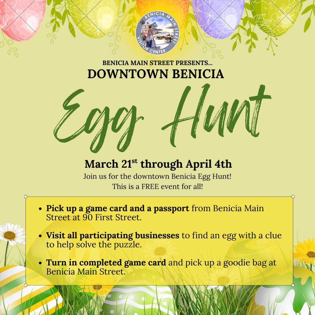 Just a reminder that we have one more week left of our Egg Hunt in downtown Benicia! 🙌 Come on downtown and enjoy this FREE activity for the kids through April 4th ❤
Benicia Egg Hunt Locations 🐣:
1. Benicia Main Street—90 First Street (Start Here!)
2. The Little Art Shop—129 E First Street
3. Twin Oaks Real Estate—231 First Street
4. The Movement Chiropractic—242 First Street
5. KC Plants and More—333 B First Street
6. Sepay Groves Olive Oil—364 First Street
7. Harajuku Marketplace—114 W D. Street
8. Inn at Benicia Bay—145 East D Street
9. Cafe at the Inn—145 East D Street
10. Golden Horse Shoe Antiques—415 First Street
11. Adobe Second Chance Thrift Shop—431 First Street
12. Succulents & More—433 First Street
13. Angel Heart 4 You—501 First Street
14. Roberto’s Fine Jewelry—519 First Street
15. DGA Chiropractic—555 First Street, Suite 204
16. Revel & Co. Party Boutique—560 First Street
17. Two Days Jewelry—612 First Street
18. Mozart, Earhart, & Me—620 First Street
19. Albertson’s Abbey Carpet & Floor/BHI—621 First Street
20. Happy Life Pottery (sponsor) - 632 First Street
21. Bookshop Benicia—636 First Street
22. Le Sparkly Chateau /Sparkly Ragz (sponsor) - 638 First Street
23. Double Rainbow—639 First Street
24. Majestic Café—700 First Street
25. Artcentric (sponsor) - 733 First Street
26. Wheels in Motion Skate & Bike Shop—735 First Street
27. Sips Bottle Emporium—736 First Street
28. The Filling Station Goods & Gifts—828 First Street
29. Floors on First/Spotless Carpet Cleaning—840 First Street
30. Benicia Psychic—920 First Street, Ste. 104
31. Zeppelin Comics—929 First Street
32. Daughter of Luna—931 First Street
33. Collektive Boutique—935 First Street